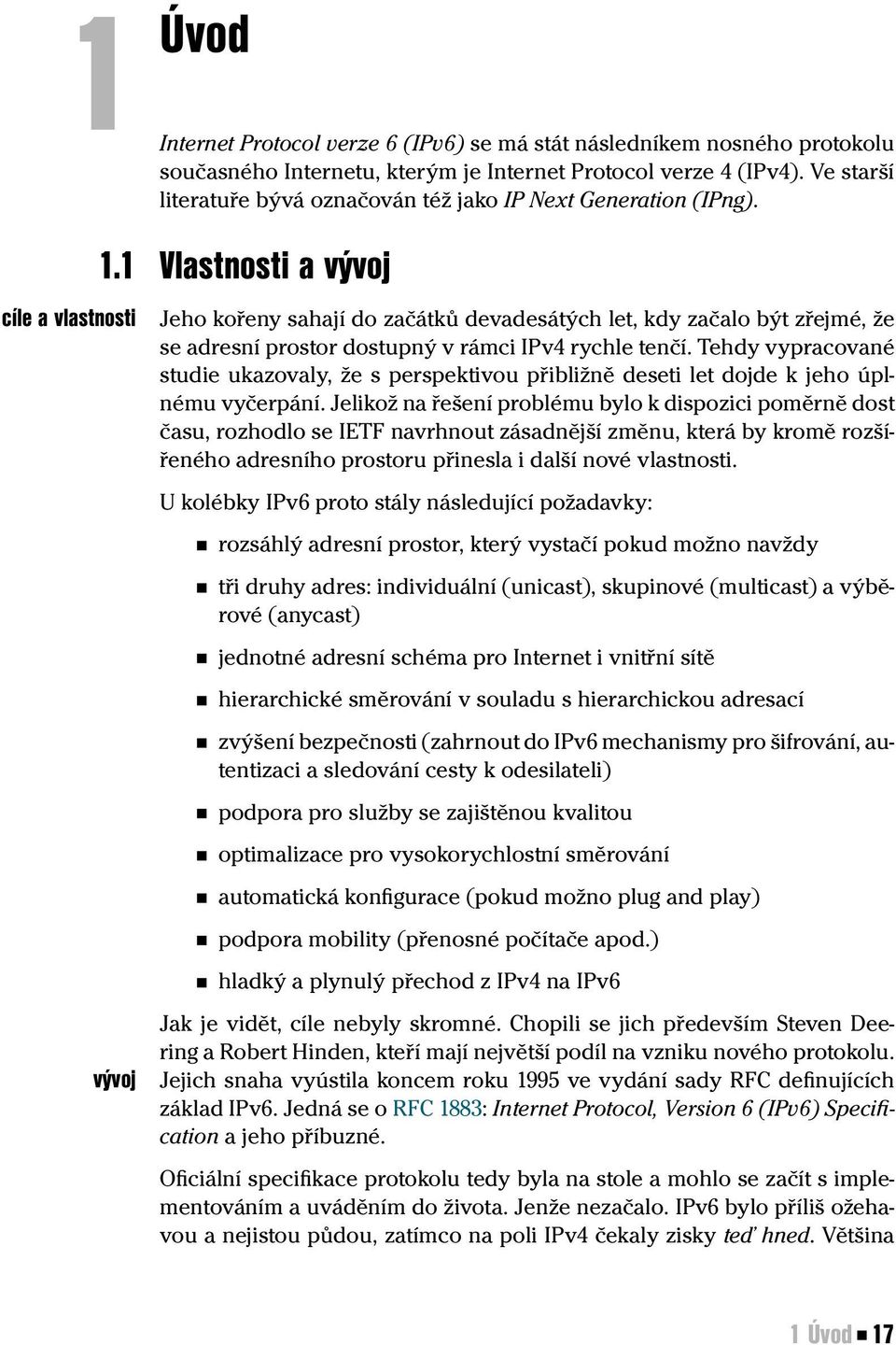 1 Vlastnosti a vývoj vývoj Jeho kořeny sahají do začátků devadesátých let, kdy začalo být zřejmé, že se adresní prostor dostupný v rámci IPv4 rychle tenčí.