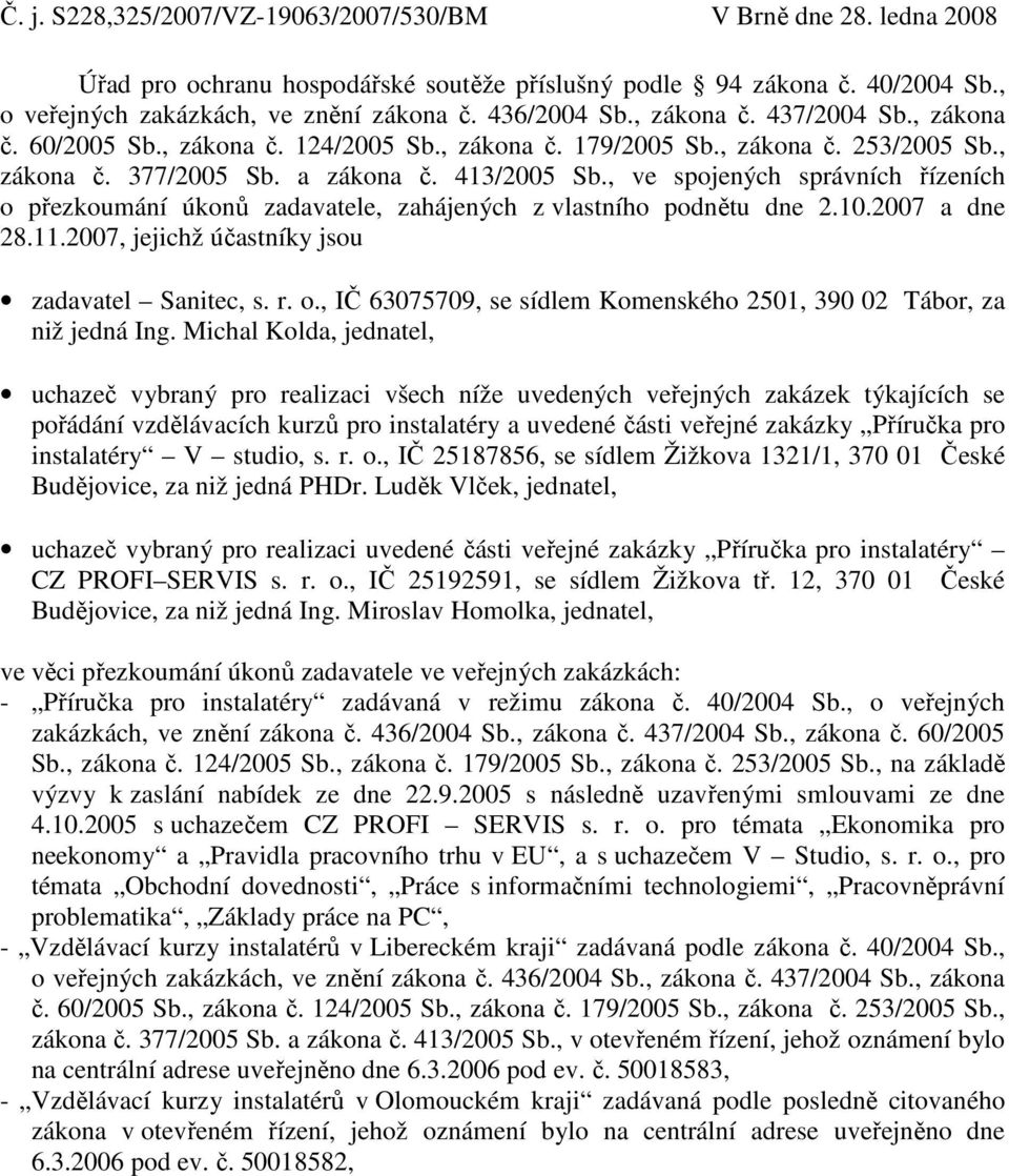 , ve spojených správních řízeních o přezkoumání úkonů zadavatele, zahájených z vlastního podnětu dne 2.10.2007 a dne 28.11.2007, jejichž účastníky jsou zadavatel Sanitec, s. r. o., IČ 63075709, se sídlem Komenského 2501, 390 02 Tábor, za niž jedná Ing.