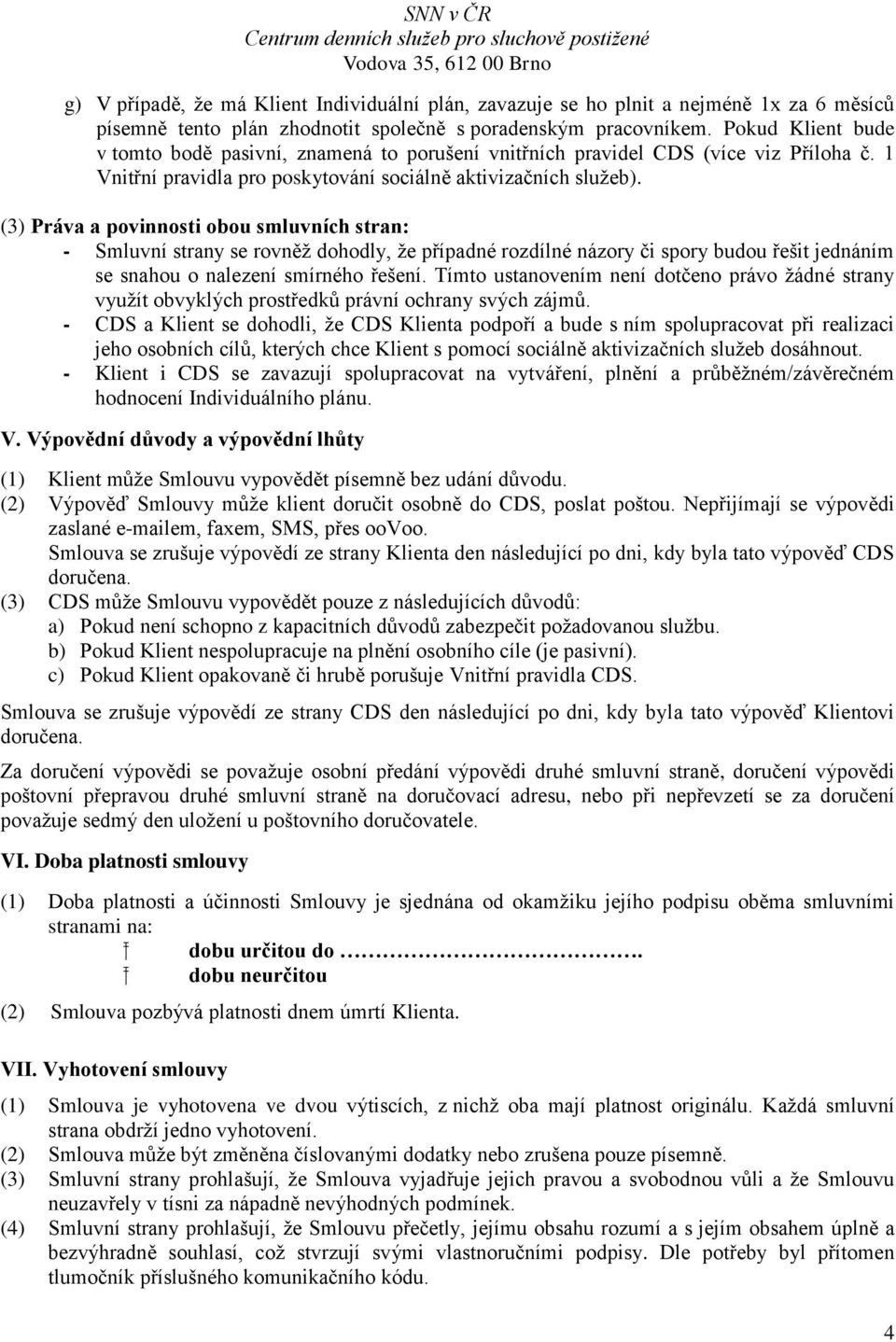 (3) Práva a povinnosti obou smluvních stran: - Smluvní strany se rovněž dohodly, že případné rozdílné názory či spory budou řešit jednáním se snahou o nalezení smírného řešení.