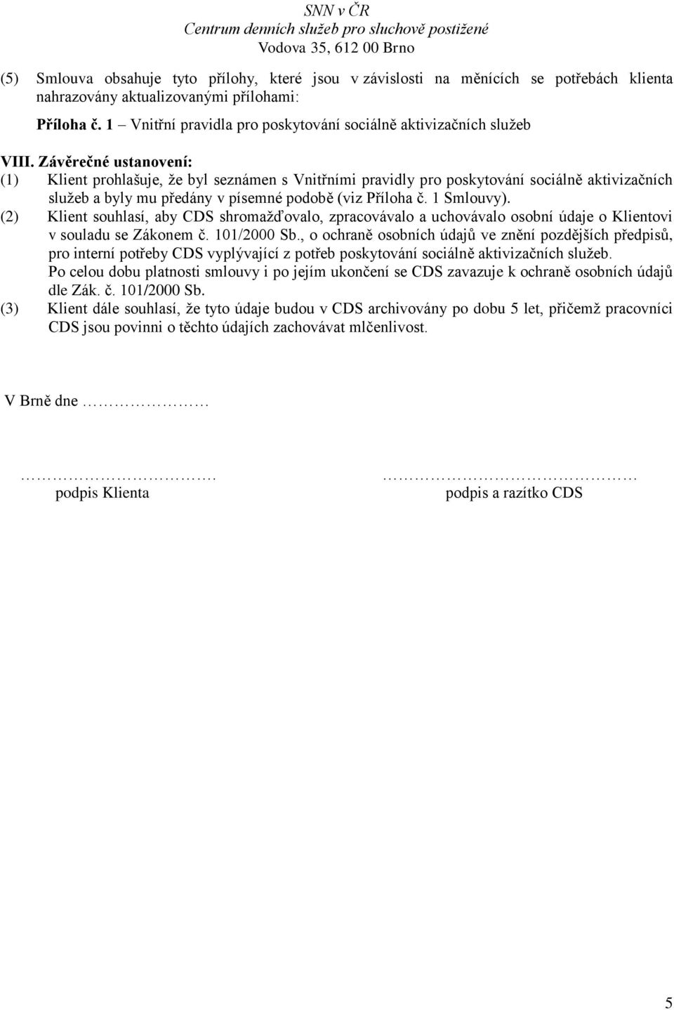 Závěrečné ustanovení: (1) Klient prohlašuje, že byl seznámen s Vnitřními pravidly pro poskytování sociálně aktivizačních služeb a byly mu předány v písemné podobě (viz Příloha č. 1 Smlouvy).