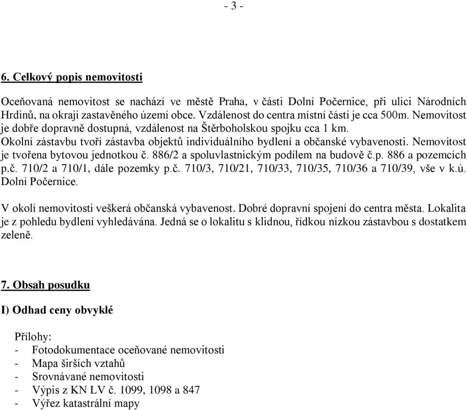 Okolní zástavbu tvoří zástavba objektů individuálního bydlení a občanské vybavenosti. Nemovitost je tvořena bytovou jednotkou č. 886/2 a spoluvlastnickým podílem na budově č.p. 886 a pozemcích p.č. 710/2 a 710/1, dále pozemky p.