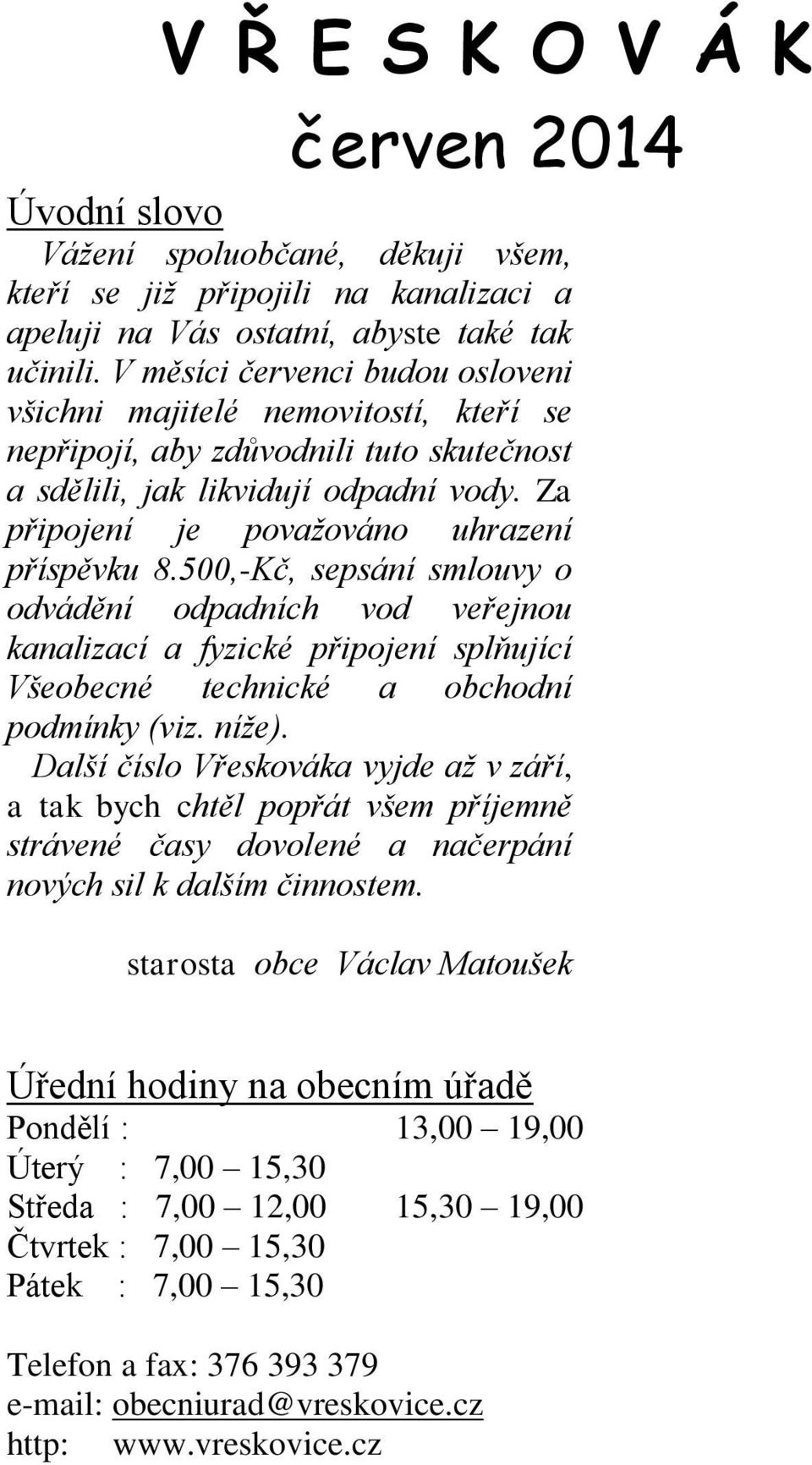 Za připojení je považováno uhrazení příspěvku 8.500,-Kč, sepsání smlouvy o odvádění odpadních vod veřejnou kanalizací a fyzické připojení splňující Všeobecné technické a obchodní podmínky (viz. níže).