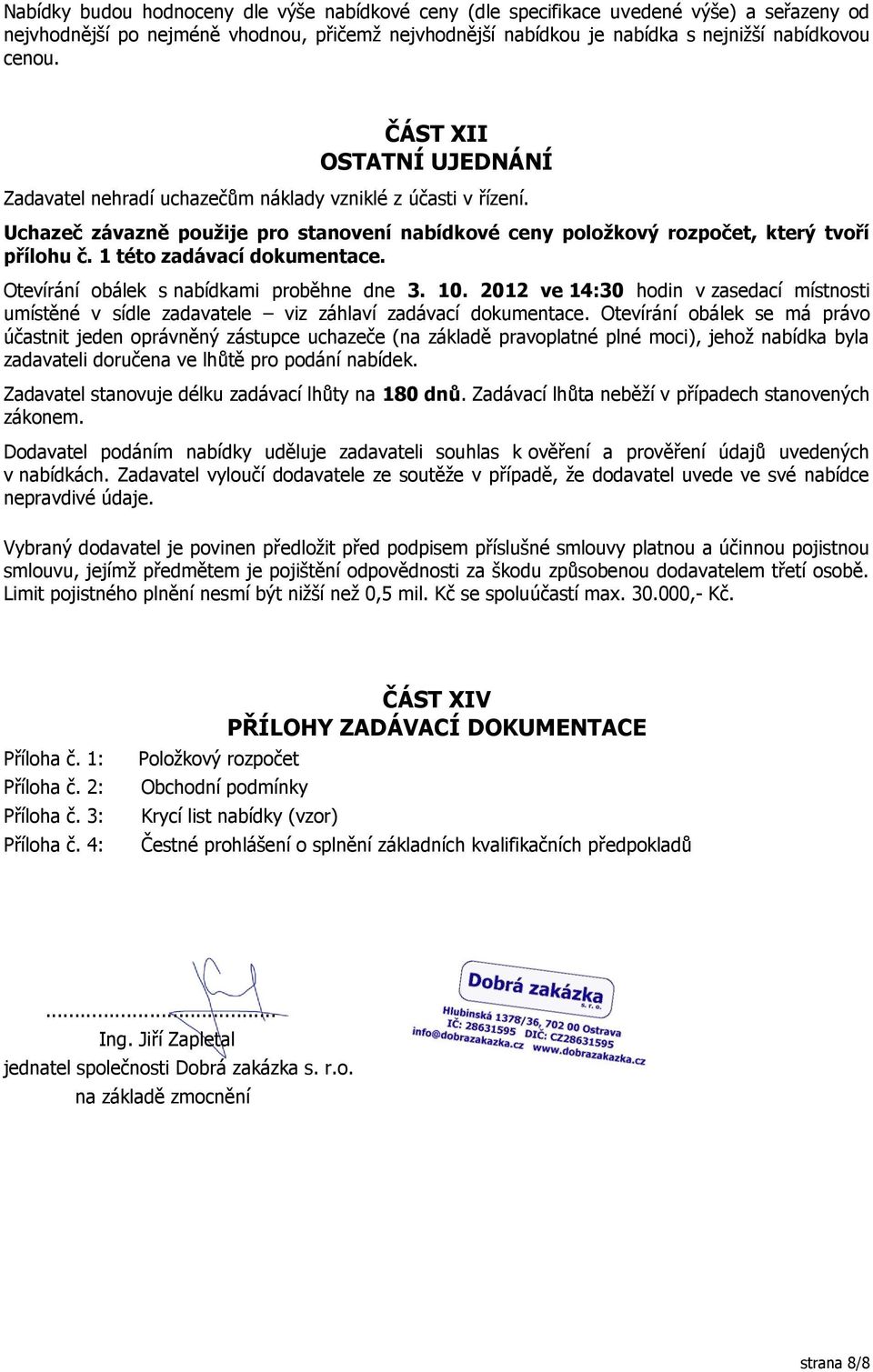 1 této zadávací dokumentace. Otevírání obálek s nabídkami proběhne dne 3. 10. 2012 ve 14:30 hodin v zasedací místnosti umístěné v sídle zadavatele viz záhlaví zadávací dokumentace.