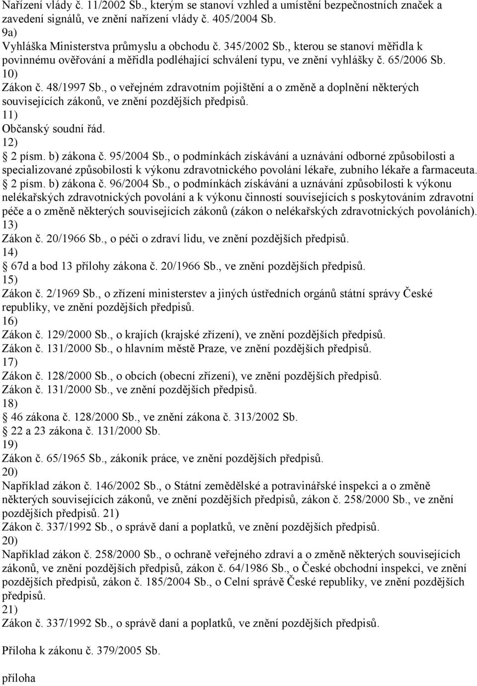 , o veřejném zdravotním pojištění a o změně a doplnění některých souvisejících zákonů, ve znění pozdějších předpisů. 11) Občanský soudní řád. 12) 2 písm. zákona č. 95/2004 Sb.