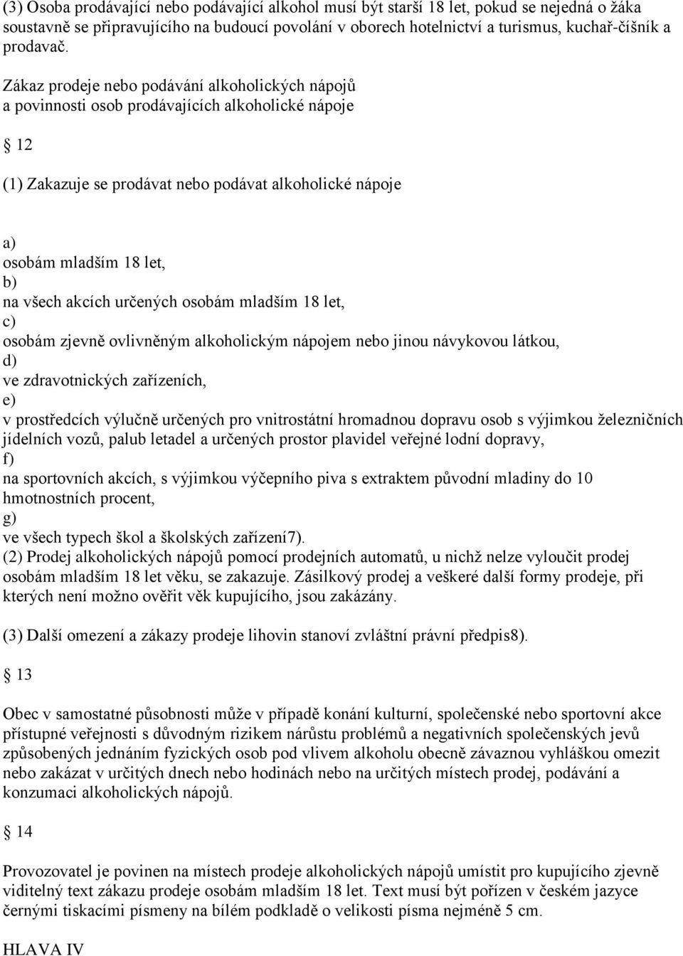 Zákaz prodeje nebo podávání alkoholických nápojů a povinnosti osob prodávajících alkoholické nápoje 12 (1) Zakazuje se prodávat nebo podávat alkoholické nápoje osobám mladším 18 let, na všech akcích