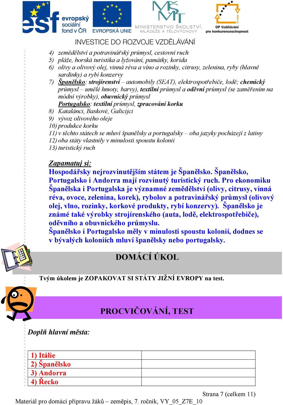 výrobky), obuvnický průmysl Portugalsko: textilní průmysl, zpracování korku 8) Katalánci, Baskové, Galicijci 9) vývoz olivového oleje 10) produkce korku 11) v těchto státech se mluví španělsky a