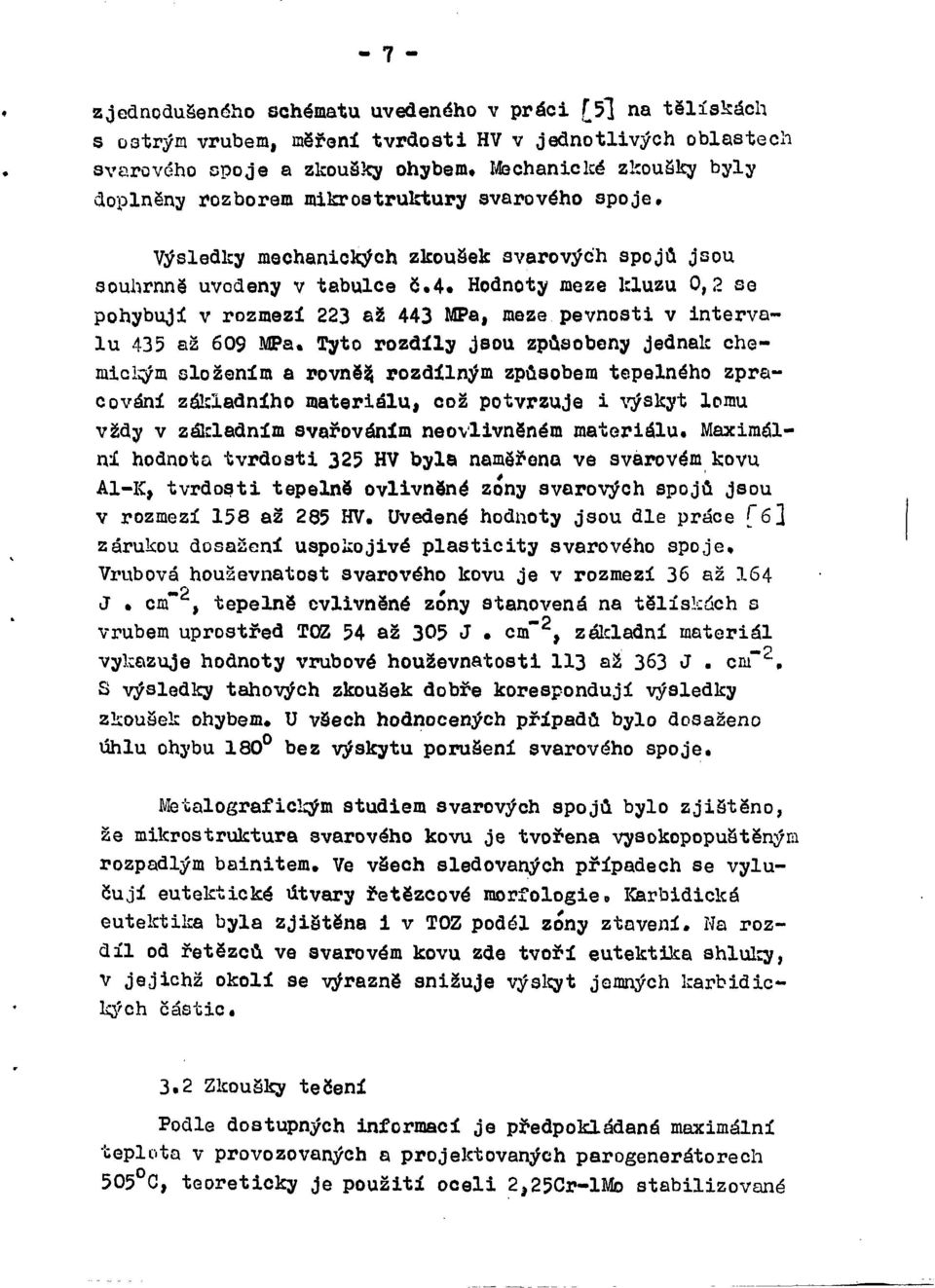 Hodnoty meze kluzu 0,2 se pohybují v rozmezí 223 až 443 MPa, meze pevnosti v intervalu 435 až 609 MPa.