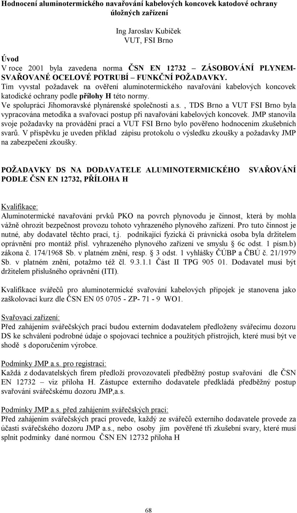 Ve spolupráci Jihomoravské plynárenské spole nosti a.s., TDS Brno a VUT FSI Brno byla vypracována metodika a sva ovací postup p i nava ování kabelových koncovek.