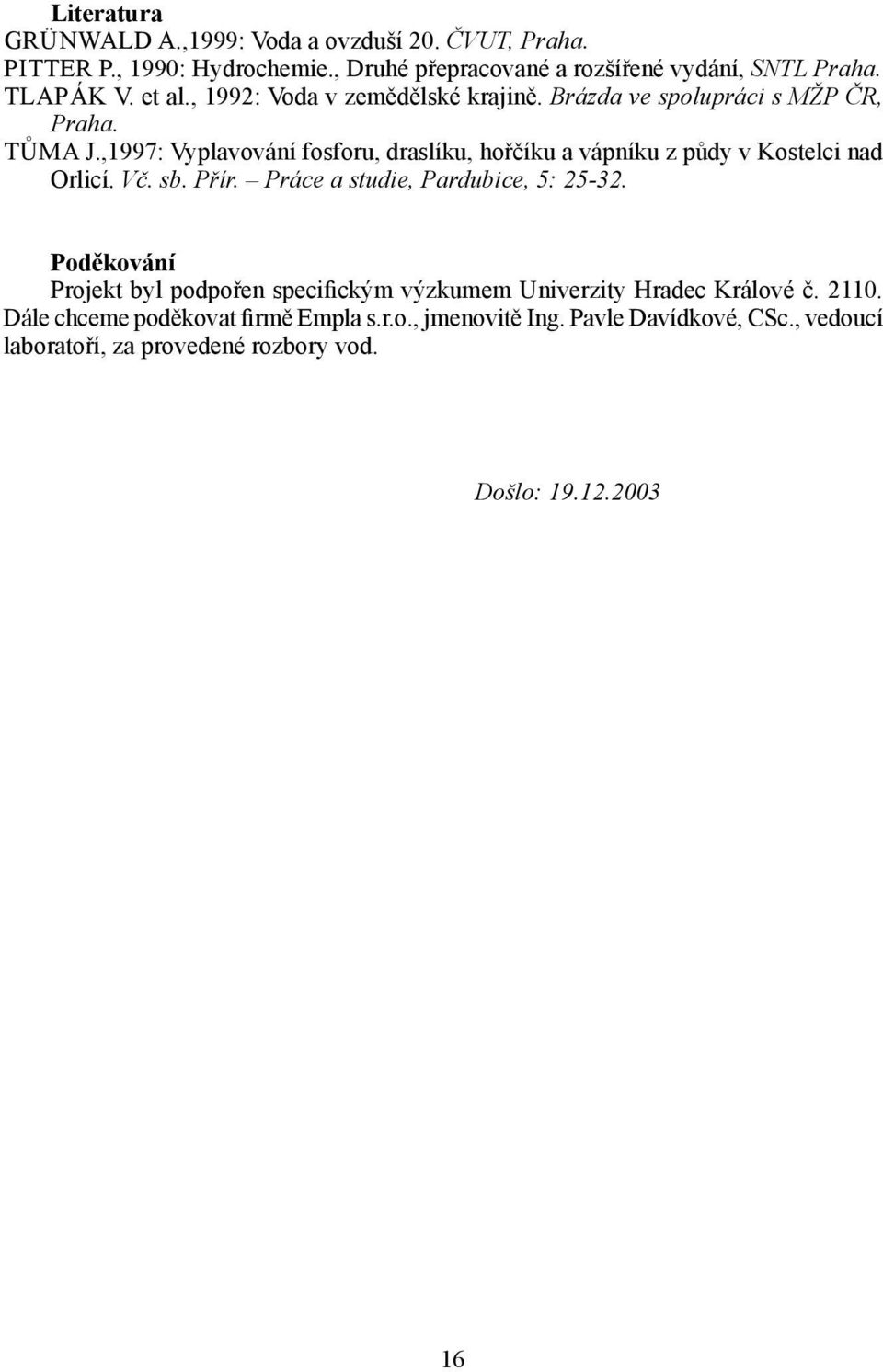 ,1997: Vyplavování fosforu, draslíku, hořčíku a vápníku z půdy v Kostelci nad Orlicí. Vč. sb. Přír. Práce a studie, Pardubice, 5: 2532.