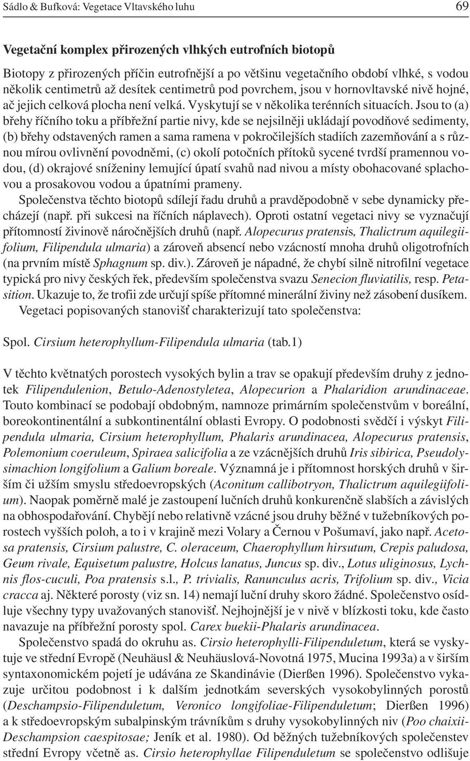 Jsou to (a) břehy říčního toku a příbřežní partie nivy, kde se nejsilněji ukládají povodňové sedimenty, (b) břehy odstavených ramen a sama ramena v pokročilejších stadiích zazemňování a s různou