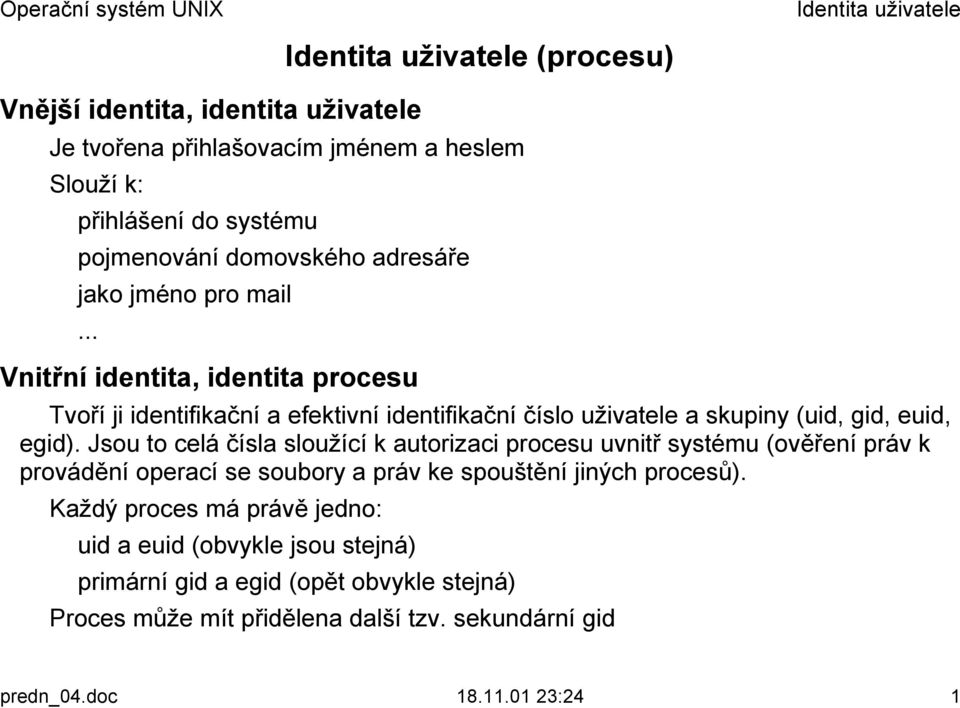 Jsou to celá čísla sloužící k autorizaci procesu uvnitř systému (ověření práv k provádění operací se soubory a práv ke spouštění jiných procesů).