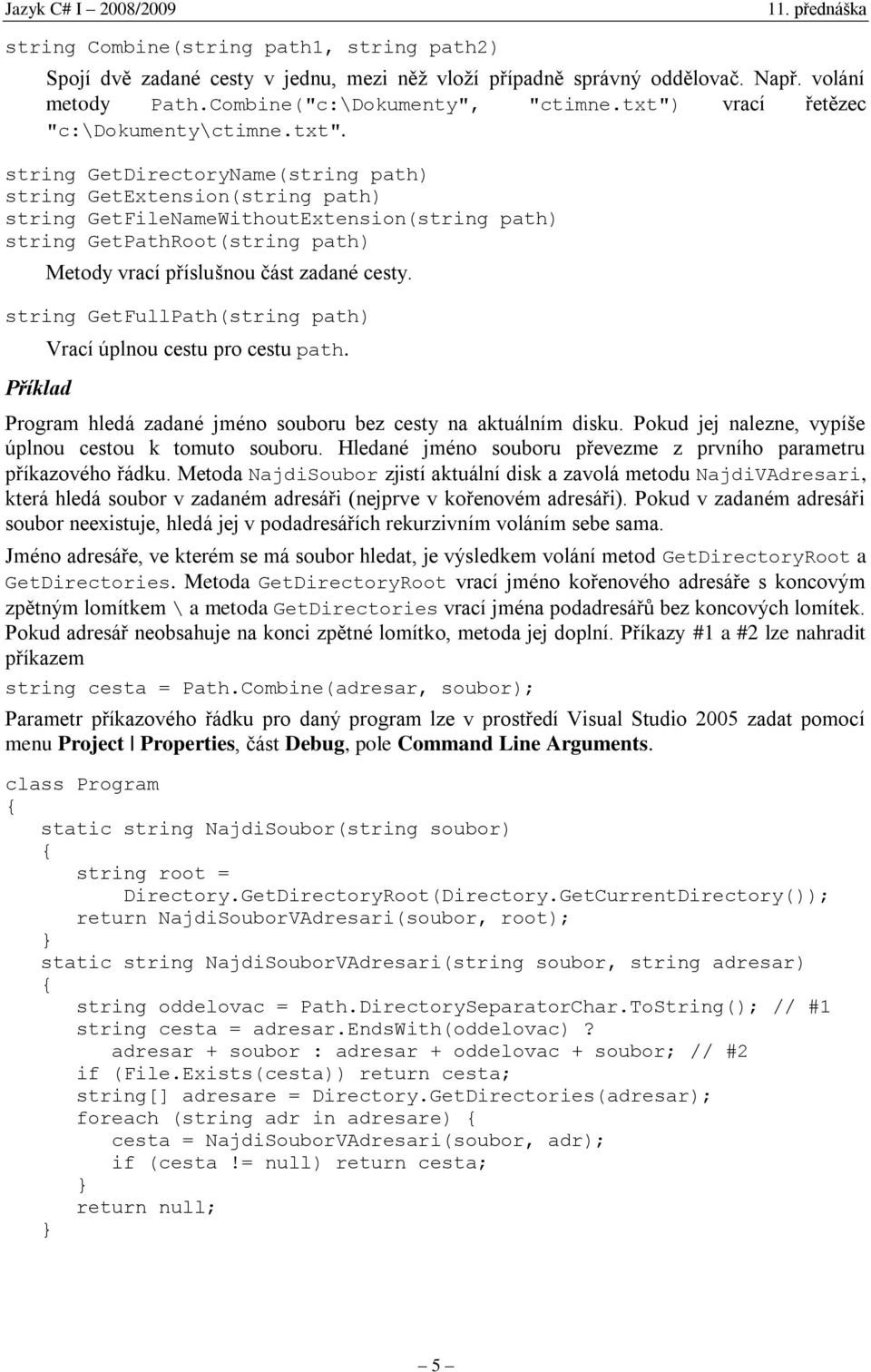 string GetFullPath(string path) Příklad Vrací úplnou cestu pro cestu path. Program hledá zadané jméno souboru bez cesty na aktuálním disku. Pokud jej nalezne, vypíše úplnou cestou k tomuto souboru.