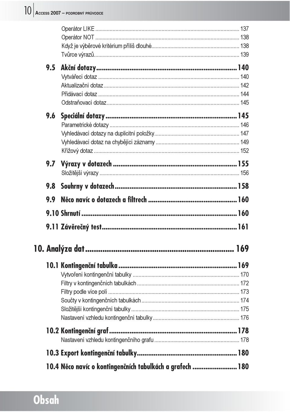 .. 147 Vyhledávací dotaz na chybějící záznamy... 149 Křížový dotaz... 152 9.7 Výrazy v dotazech...155 Složitější výrazy... 156 9.8 Souhrny v dotazech...158 9.9 Něco navíc o dotazech a filtrech...160 9.