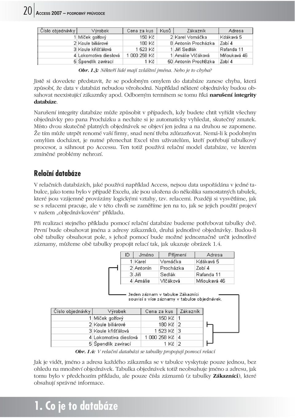 Například některé objednávky budou obsahovat neexistující zákazníky apod. Odborným termínem se tomu říká narušení integrity databáze.