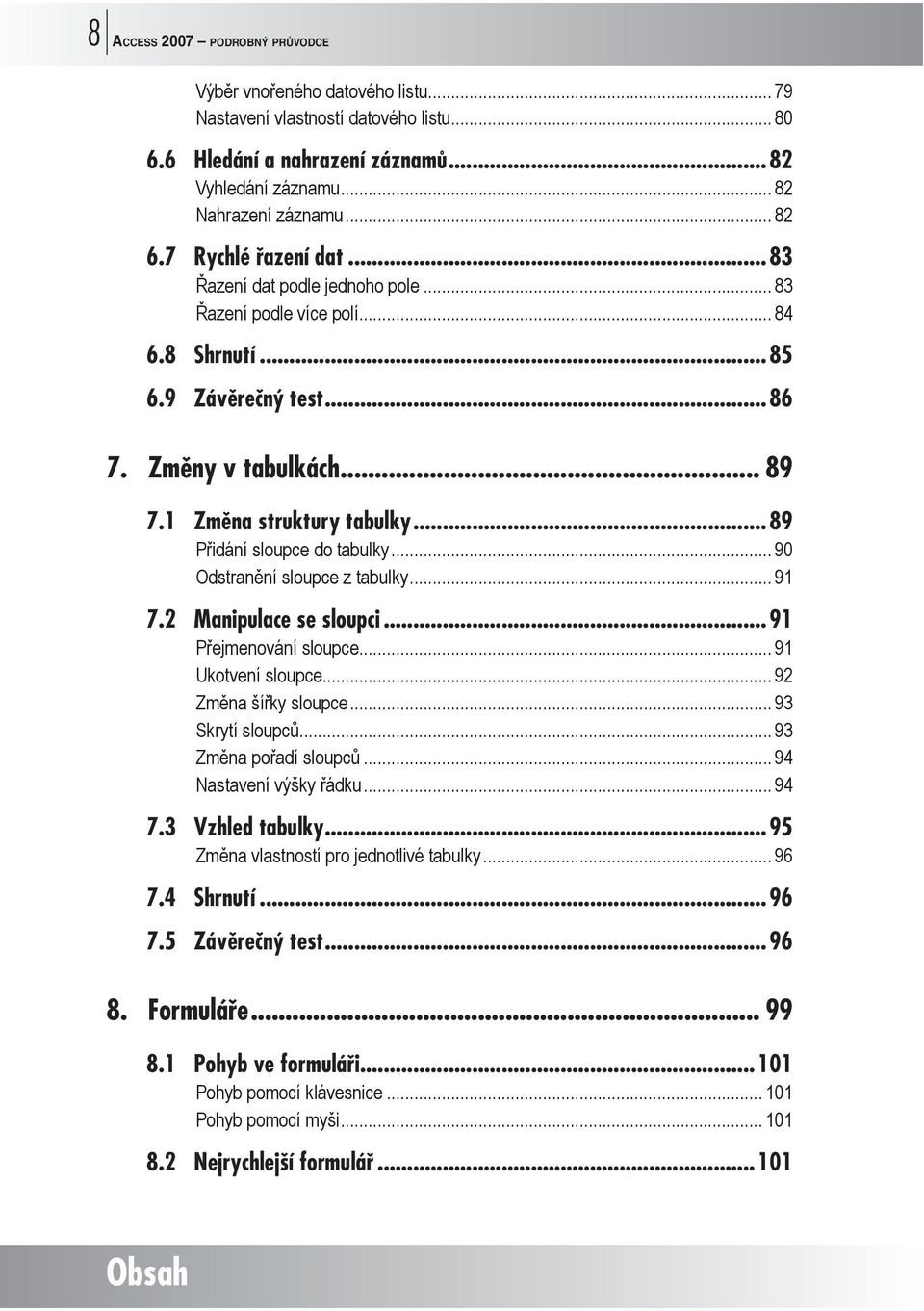 ..89 Přidání sloupce do tabulky... 90 Odstranění sloupce z tabulky... 91 7.2 Manipulace se sloupci...91 Přejmenování sloupce... 91 Ukotvení sloupce... 92 Změna šířky sloupce... 93 Skrytí sloupců.