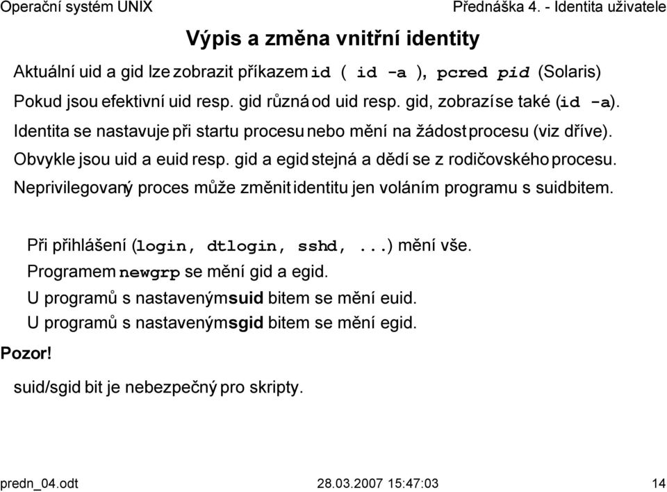 gid a egid stejná a dědí se z rodičovského procesu. Neprivilegovaný proces může změnit identitu jen voláním programu s suidbitem. Při přihlášení (login, dtlogin, sshd,.