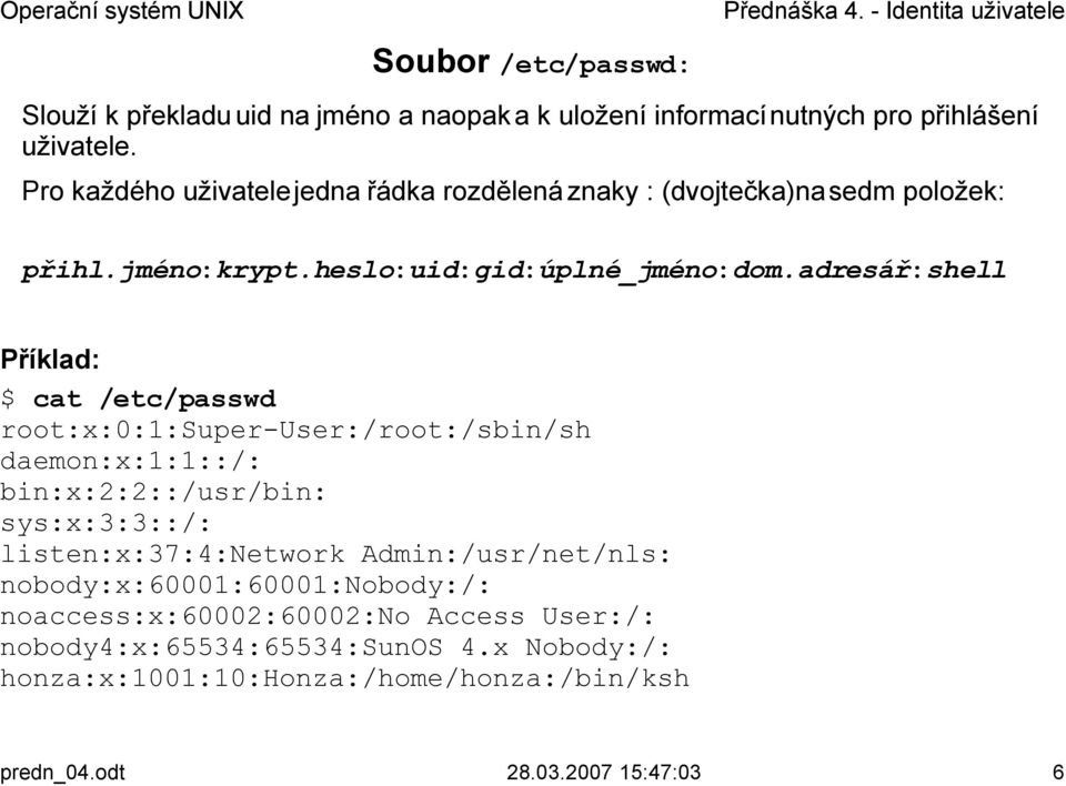 adresář:shell Příklad: $ cat /etc/passwd root:x:0:1:super-user:/root:/sbin/sh daemon:x:1:1::/: bin:x:2:2::/usr/bin: sys:x:3:3::/: listen:x:37:4:network