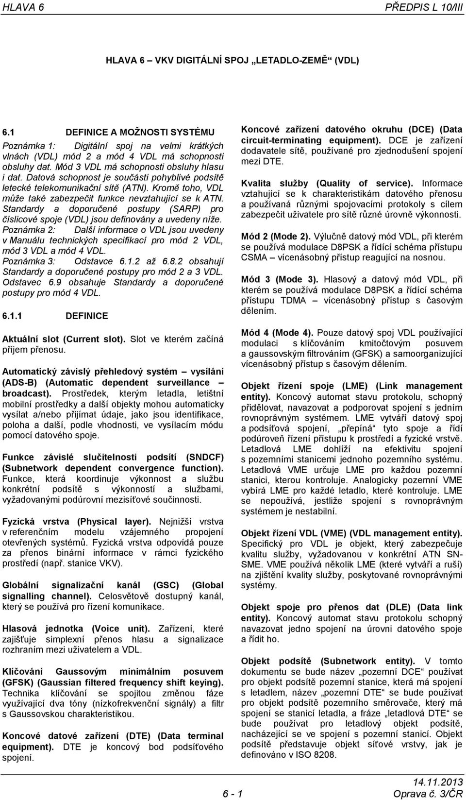 Datová schopnost je součásti pohyblivé podsítě letecké telekomunikační sítě (ATN). Kromě toho, VDL můţe také zabezpečit funkce nevztahující se k ATN.