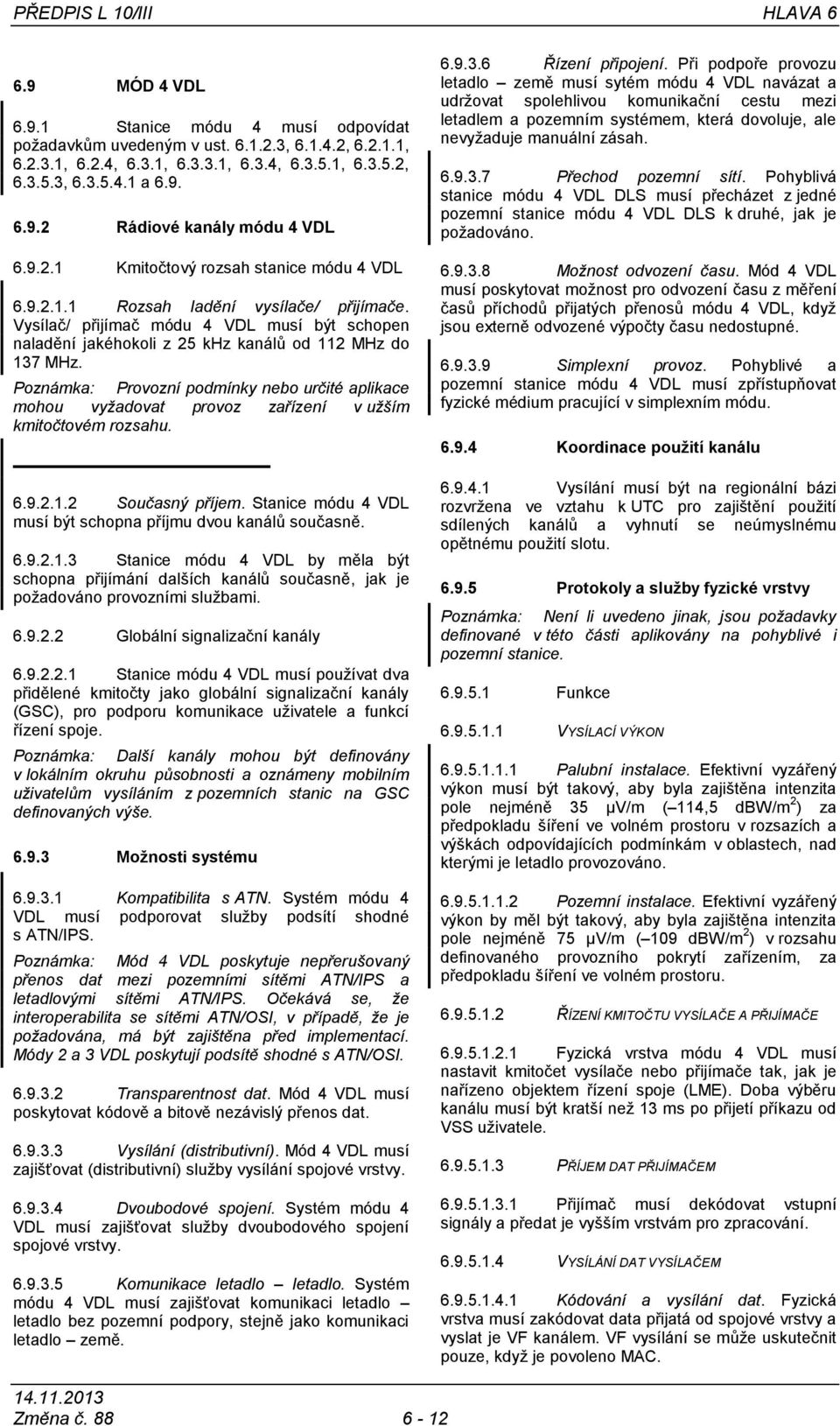 Vysílač/ přijímač módu 4 VDL musí být schopen naladění jakéhokoli z 25 khz kanálů od 112 MHz do 137 MHz.