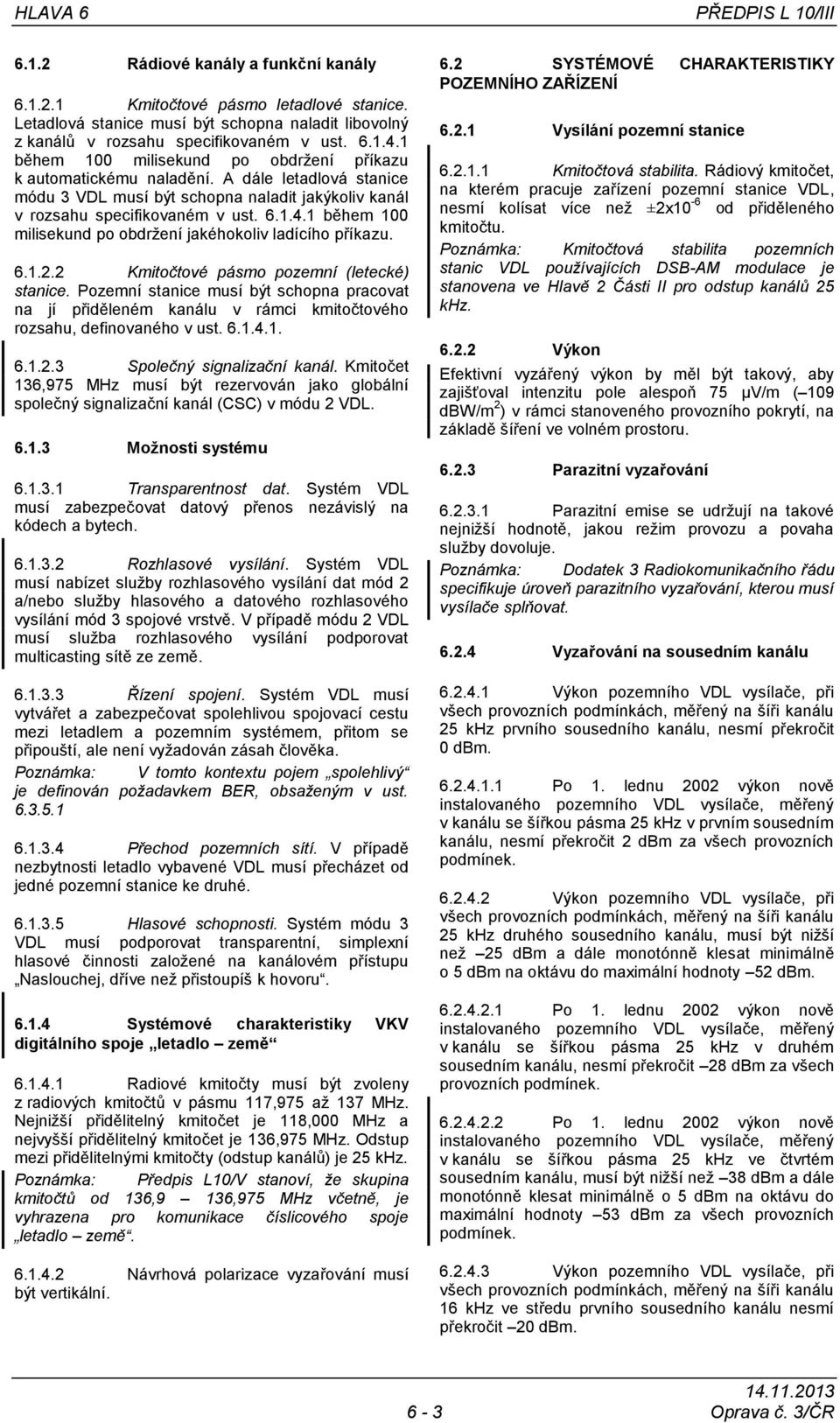 6.1.2.2 Kmitočtové pásmo pozemní (letecké) stanice. Pozemní stanice musí být schopna pracovat na jí přiděleném kanálu v rámci kmitočtového rozsahu, definovaného v ust. 6.1.4.1. 6.1.2.3 Společný signalizační kanál.