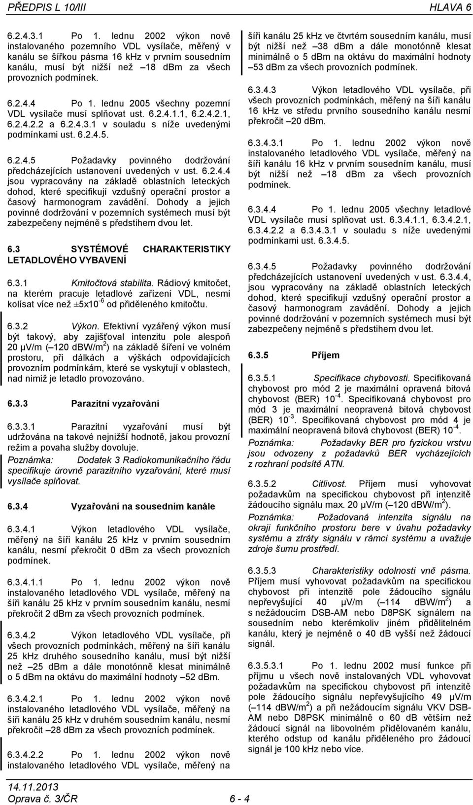 lednu 2005 všechny pozemní VDL vysílače musí splňovat ust. 6.2.4.1.1, 6.2.4.2.1, 6.2.4.2.2 a 6.2.4.3.1 v souladu s níţe uvedenými podmínkami ust. 6.2.4.5. 6.2.4.5 Poţadavky povinného dodrţování předcházejících ustanovení uvedených v ust.