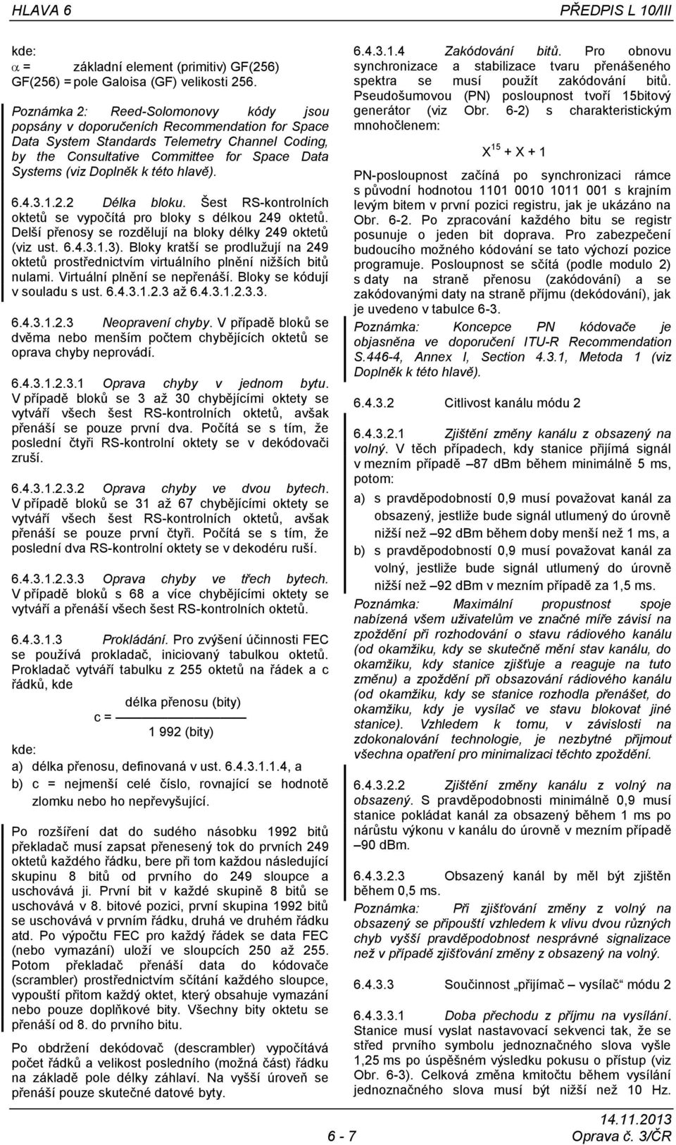 k této hlavě). 6.4.3.1.2.2 Délka bloku. Šest RS-kontrolních oktetů se vypočítá pro bloky s délkou 249 oktetů. Delší přenosy se rozdělují na bloky délky 249 oktetů (viz ust. 6.4.3.1.3).