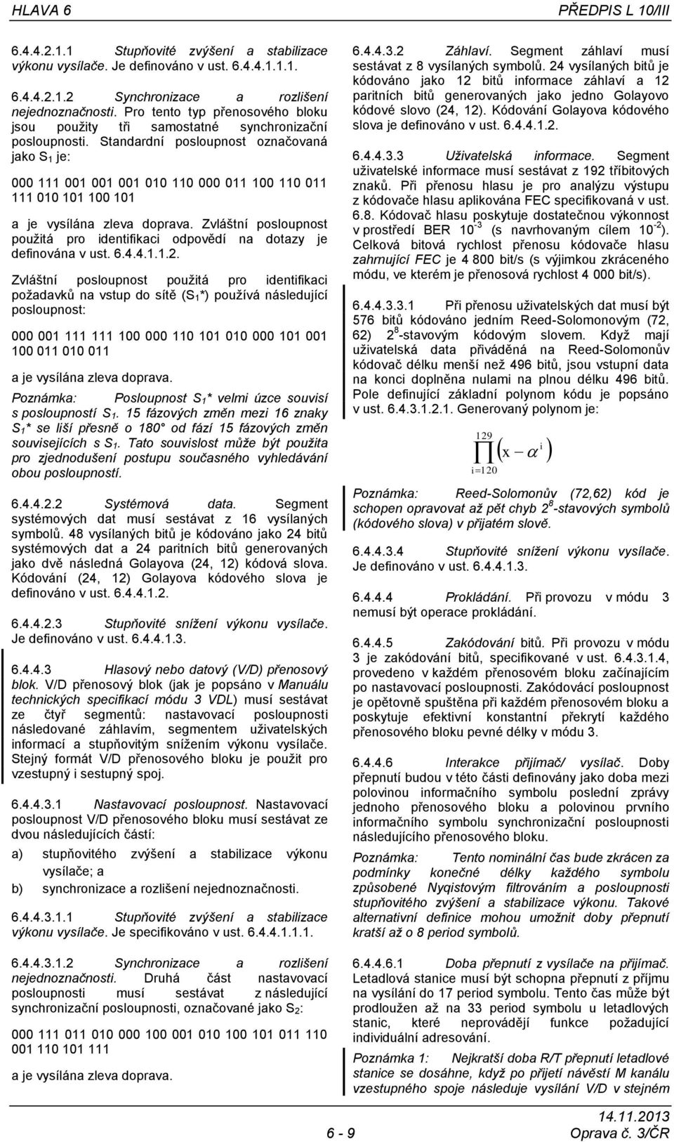 Standardní posloupnost označovaná jako S 1 je: 000 111 001 001 001 010 110 000 011 100 110 011 111 010 101 100 101 a je vysílána zleva doprava.