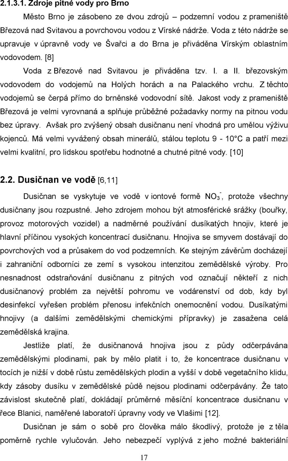 březovským vodovodem do vodojemů na Holých horách a na Palackého vrchu. Z těchto vodojemů se čerpá přímo do brněnské vodovodní sítě.