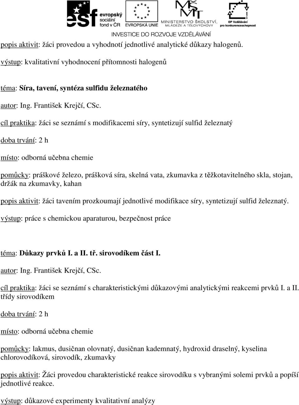 železo, prášková síra, skelná vata, zkumavka z těžkotavitelného skla, stojan, držák na zkumavky, kahan popis aktivit: žáci tavením prozkoumají jednotlivé modifikace síry, syntetizují sulfid železnatý.