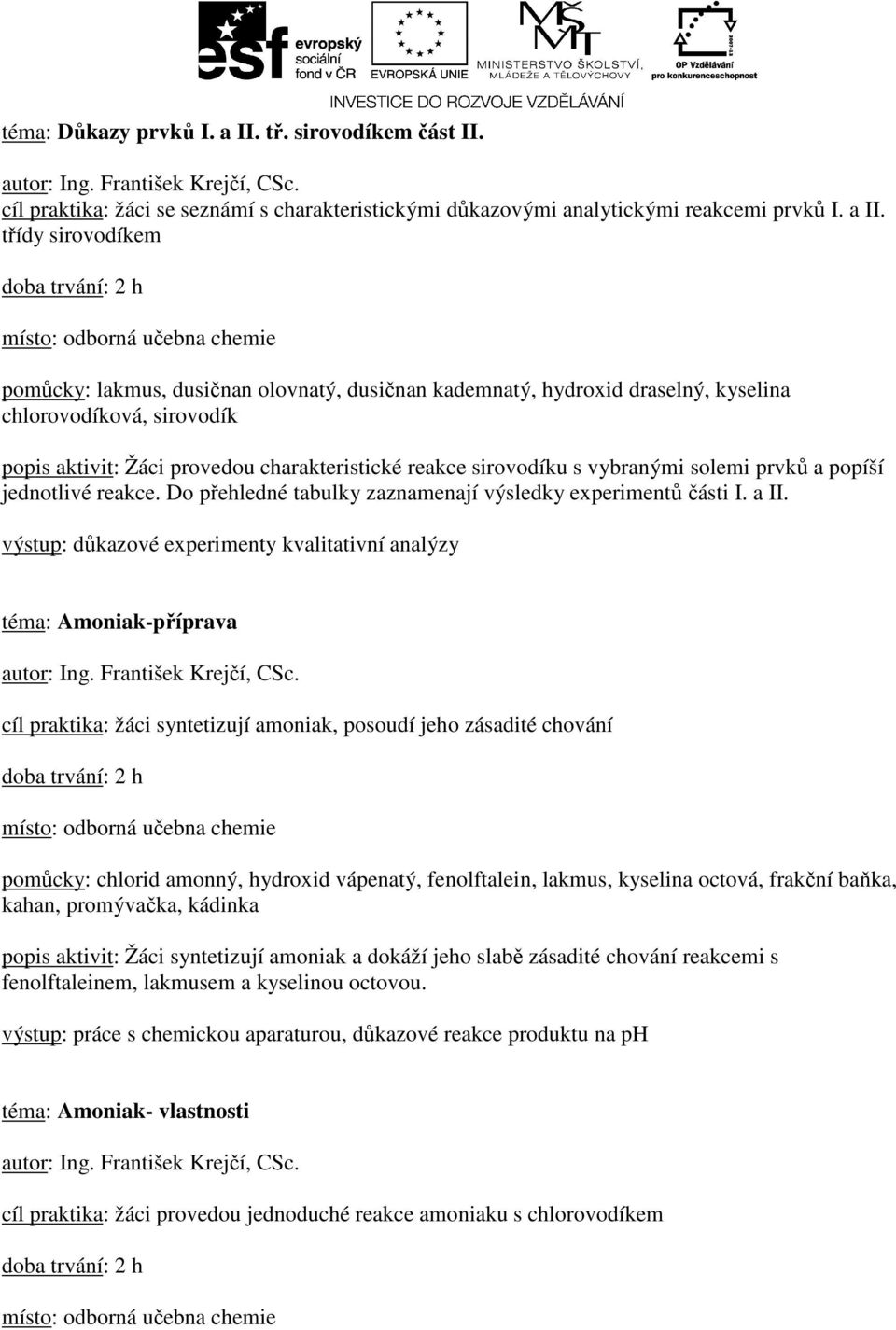 třídy sirovodíkem pomůcky: lakmus, dusičnan olovnatý, dusičnan kademnatý, hydroxid draselný, kyselina chlorovodíková, sirovodík popis aktivit: Žáci provedou charakteristické reakce sirovodíku s