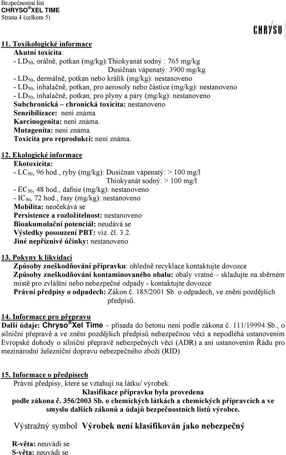 inhalačně, potkan, pro aerosoly nebo částice (mg/kg): nestanoveno - LD 50, inhalačně, potkan, pro plyny a páry (mg/kg): nestanoveno Subchronická chronická toxicita: nestanoveno Senzibilizace: není