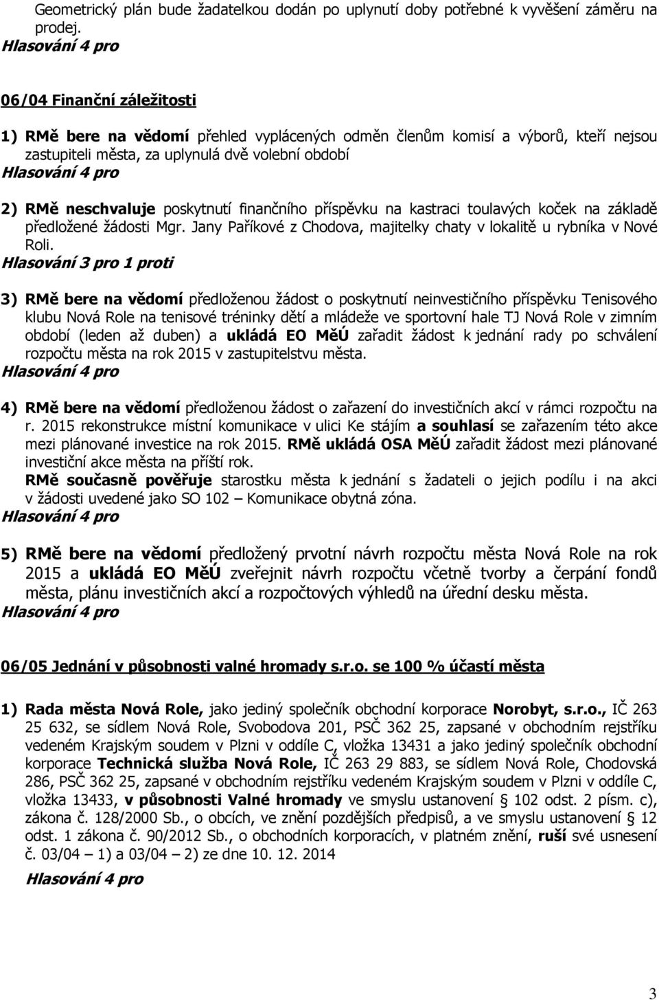 finančního příspěvku na kastraci toulavých koček na základě předložené žádosti Mgr. Jany Paříkové z Chodova, majitelky chaty v lokalitě u rybníka v Nové Roli.