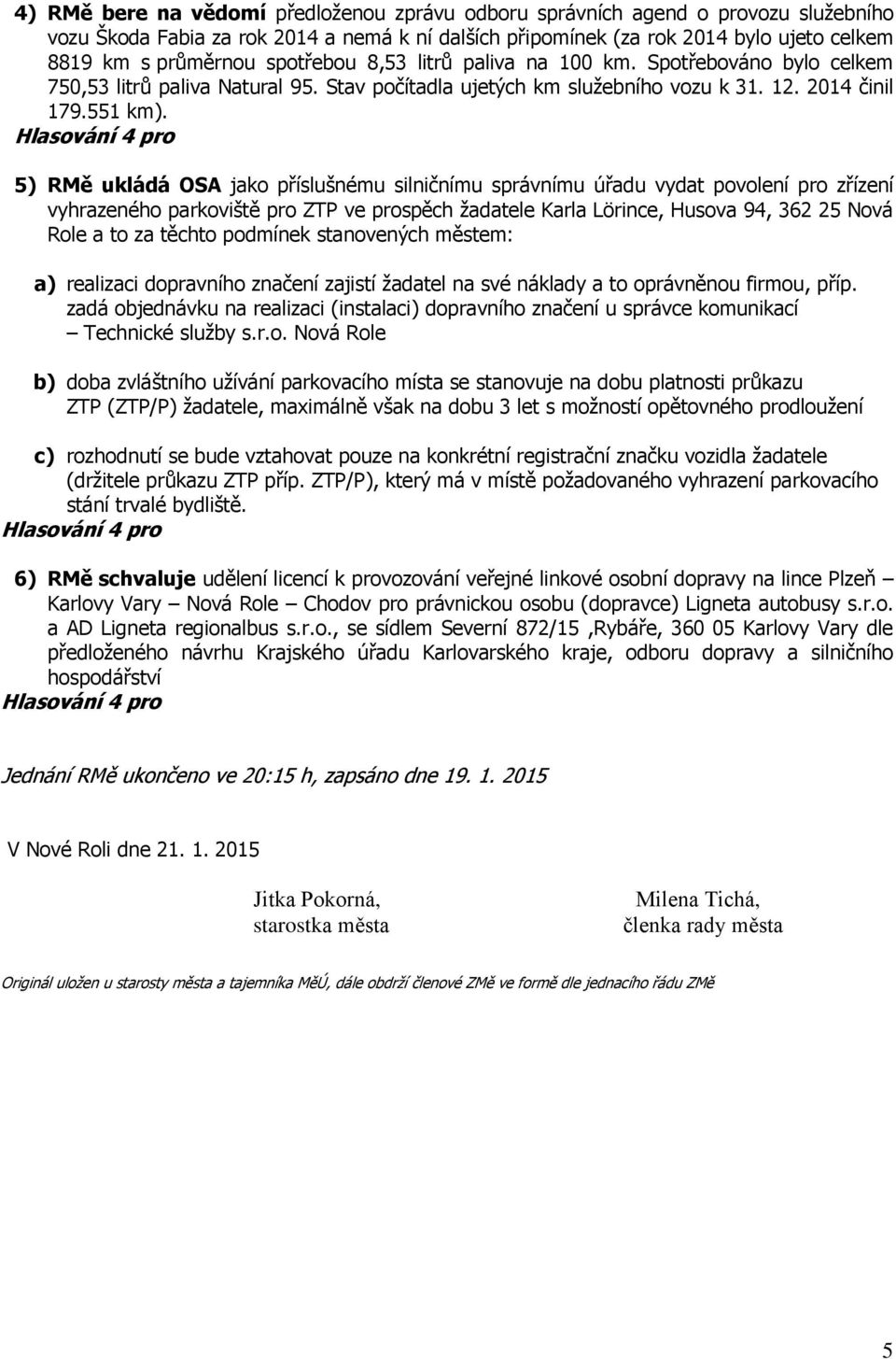 5) RMě ukládá OSA jako příslušnému silničnímu správnímu úřadu vydat povolení pro zřízení vyhrazeného parkoviště pro ZTP ve prospěch žadatele Karla Lörince, Husova 94, 362 25 Nová Role a to za těchto