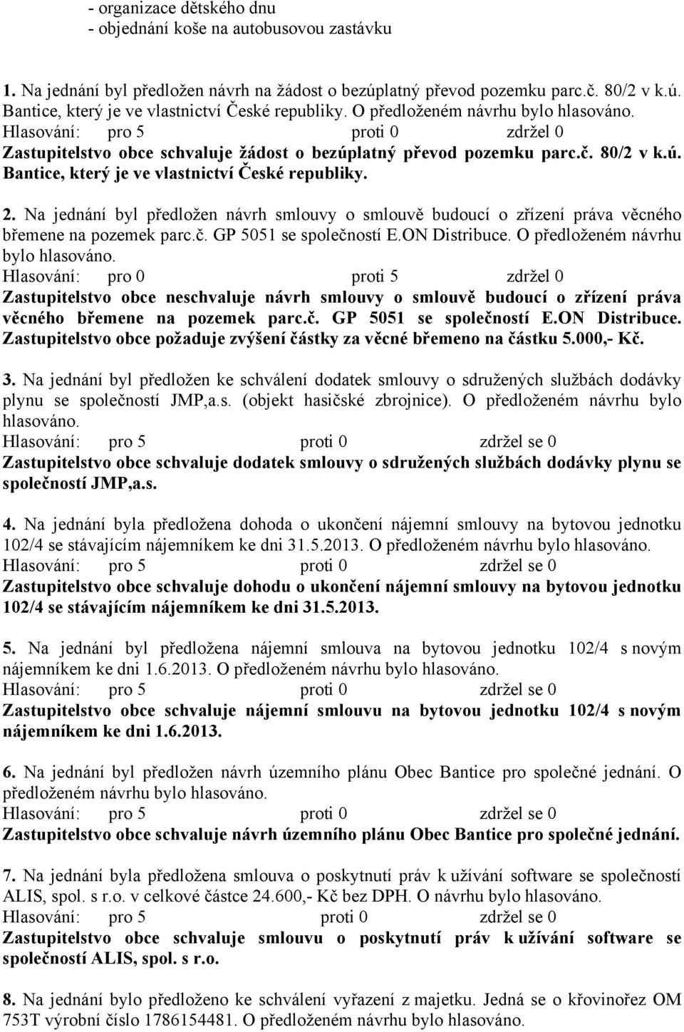 2. Na jednání byl předložen návrh smlouvy o smlouvě budoucí o zřízení práva věcného břemene na pozemek parc.č. GP 5051 se společností E.ON Distribuce. O předloženém návrhu bylo hlasováno.