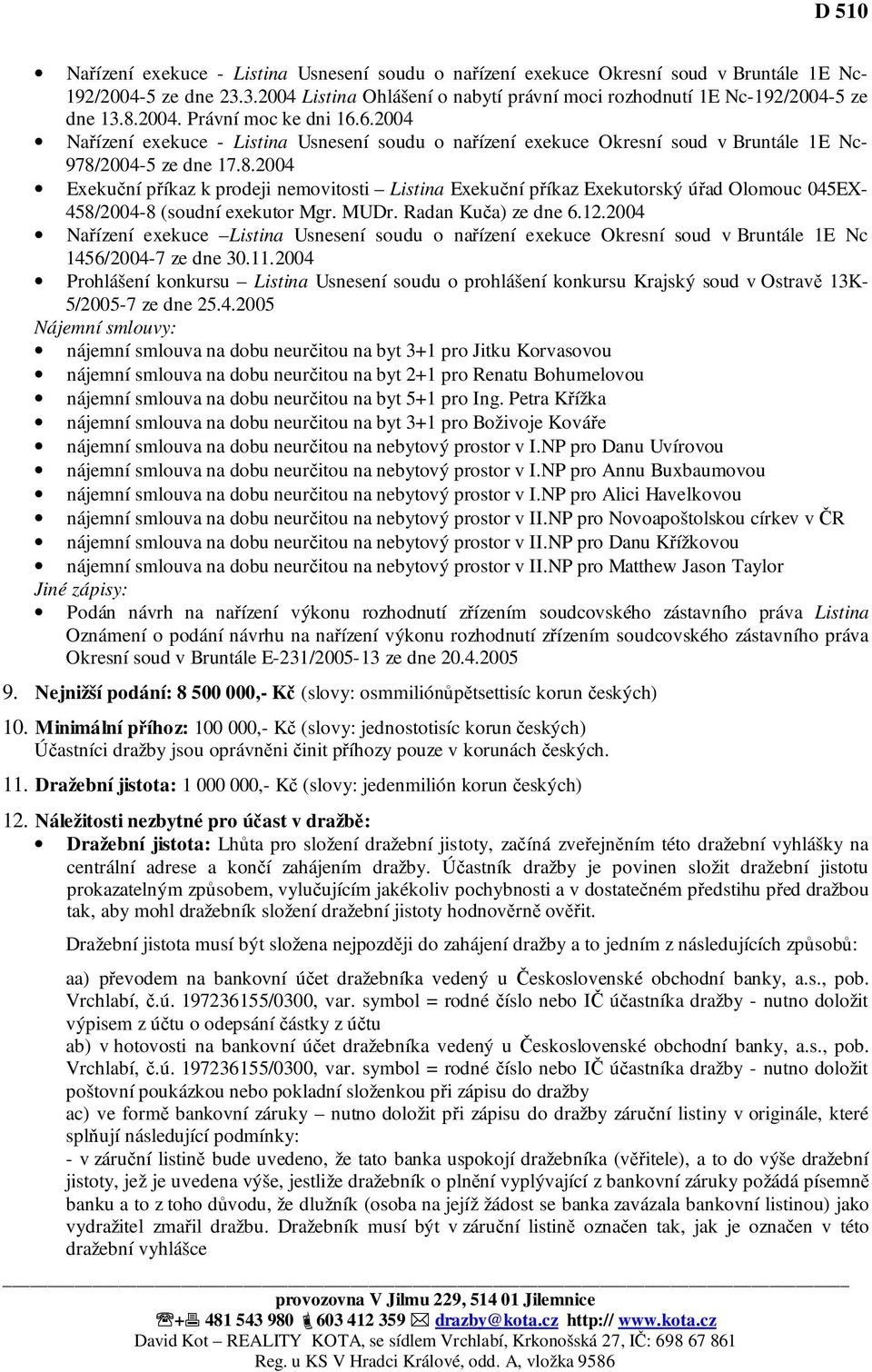 2004-5 ze dne 17.8.2004 Exekuční příkaz k prodeji nemovitosti Listina Exekuční příkaz Exekutorský úřad Olomouc 045EX- 458/2004-8 (soudní exekutor Mgr. MUDr. Radan Kuča) ze dne 6.12.