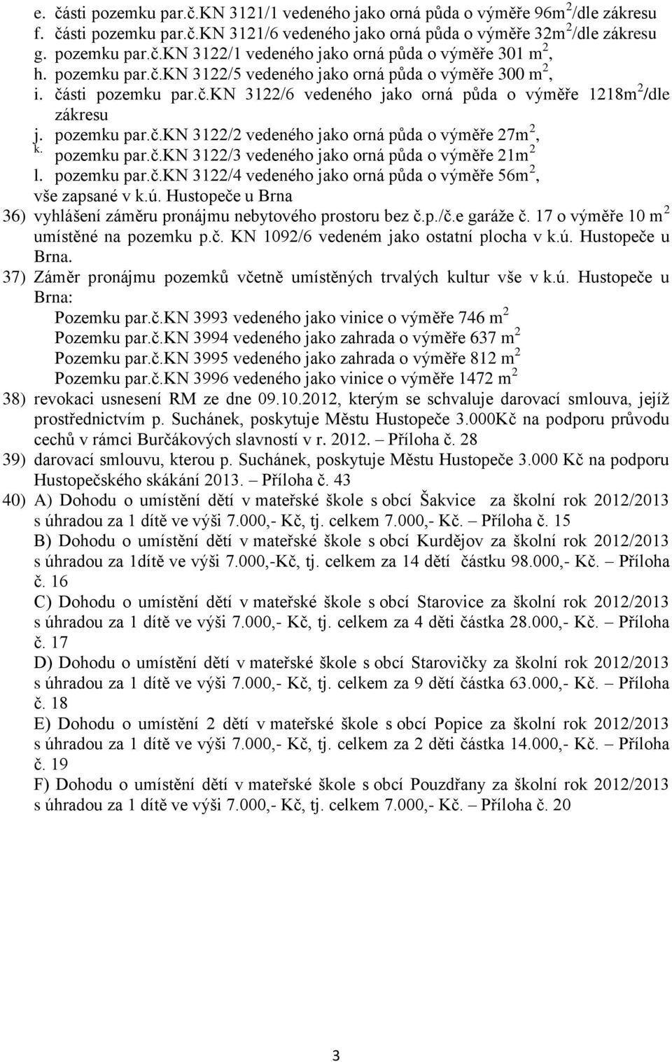 pozemku par.č.kn 3122/3 vedeného jako orná půda o výměře 21m 2 l. pozemku par.č.kn 3122/4 vedeného jako orná půda o výměře 56m 2, vše zapsané v k.ú.