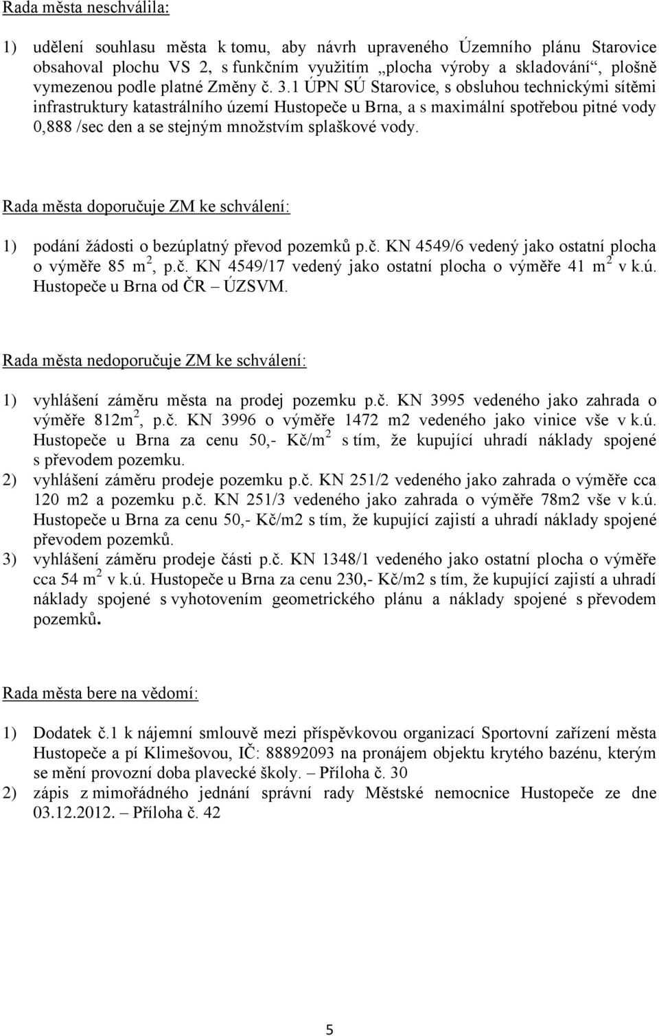 1 ÚPN SÚ Starovice, s obsluhou technickými sítěmi infrastruktury katastrálního území Hustopeče u Brna, a s maximální spotřebou pitné vody 0,888 /sec den a se stejným množstvím splaškové vody.