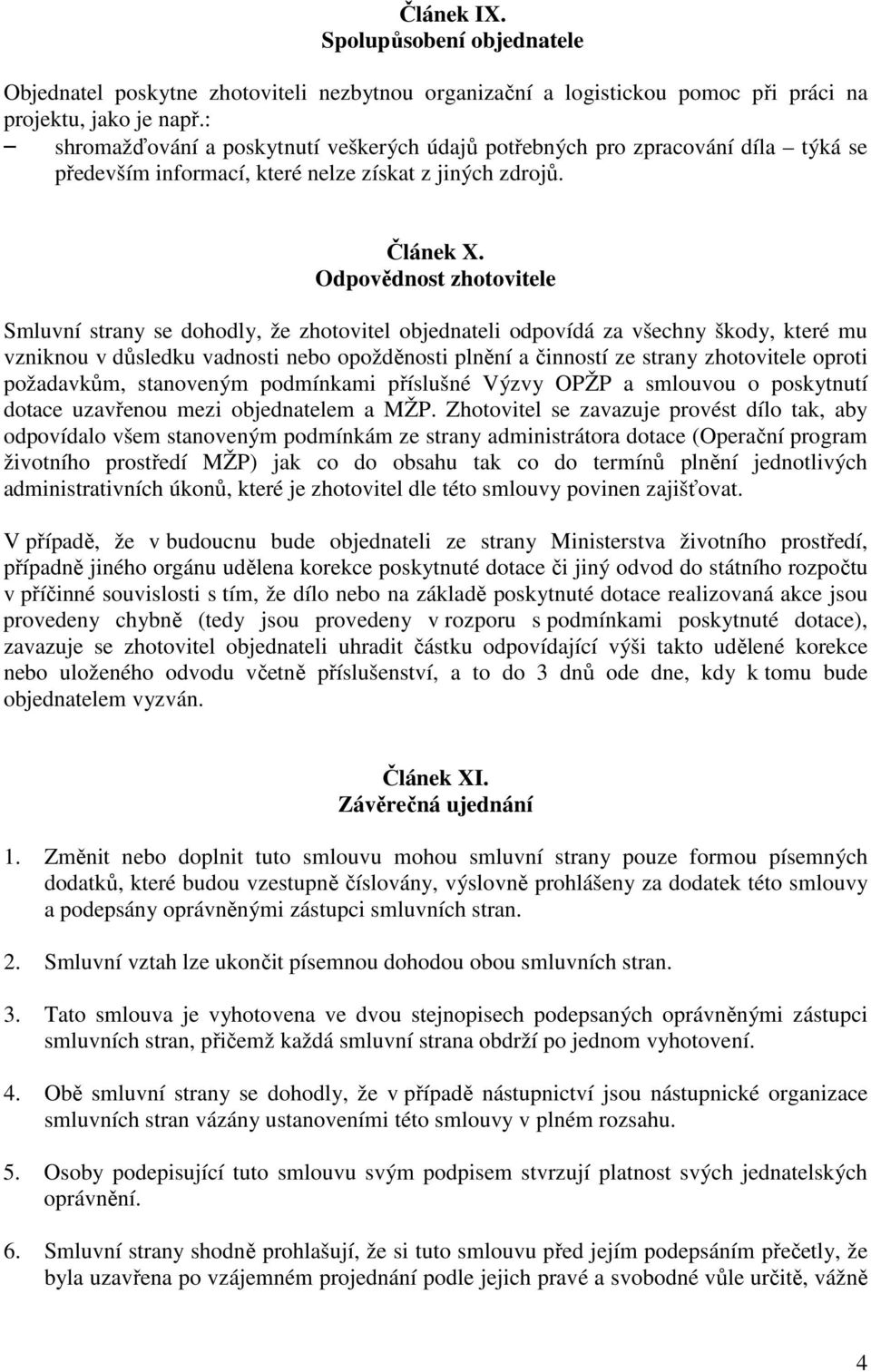 Odpovědnost zhotovitele Smluvní strany se dohodly, že zhotovitel objednateli odpovídá za všechny škody, které mu vzniknou v důsledku vadnosti nebo opožděnosti plnění a činností ze strany zhotovitele