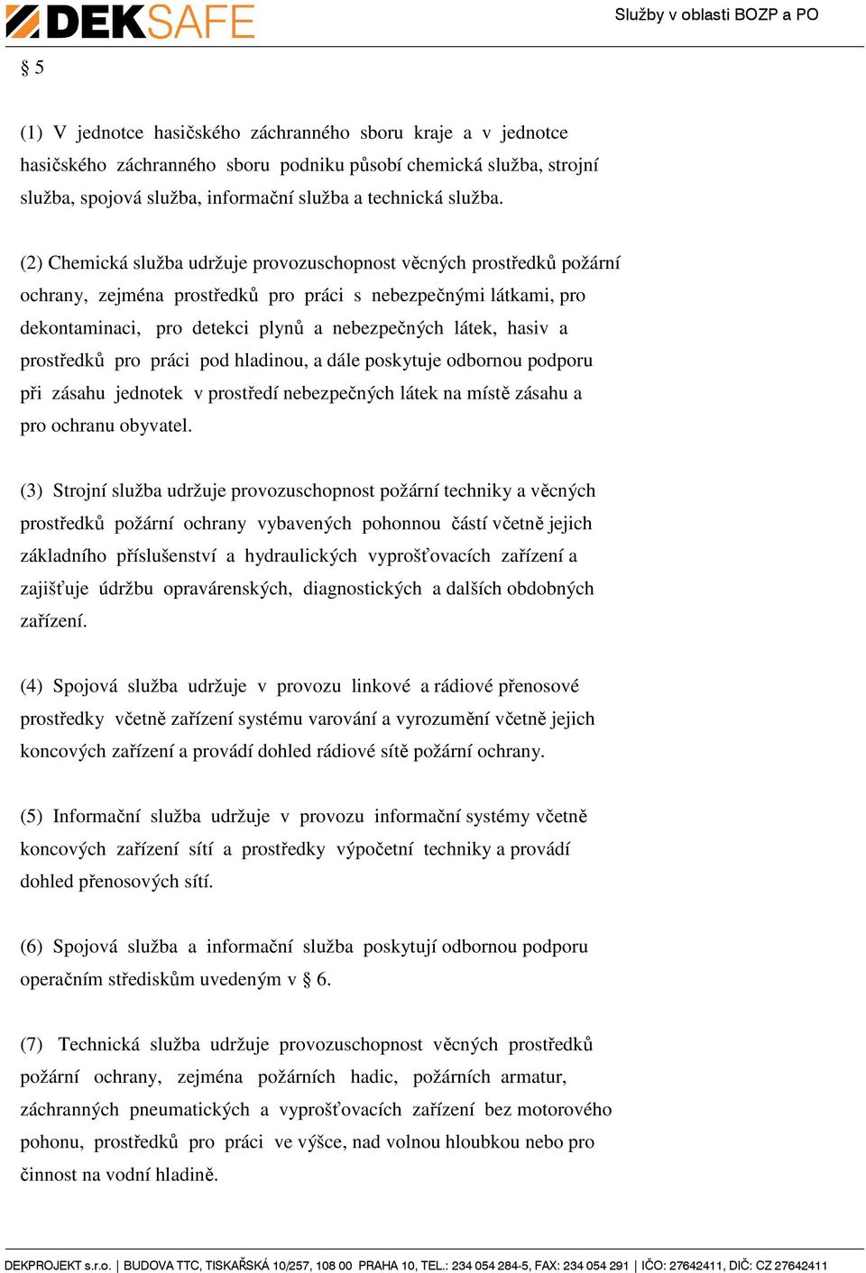 a prostředků pro práci pod hladinou, a dále poskytuje odbornou podporu při zásahu jednotek v prostředí nebezpečných látek na místě zásahu a pro ochranu obyvatel.