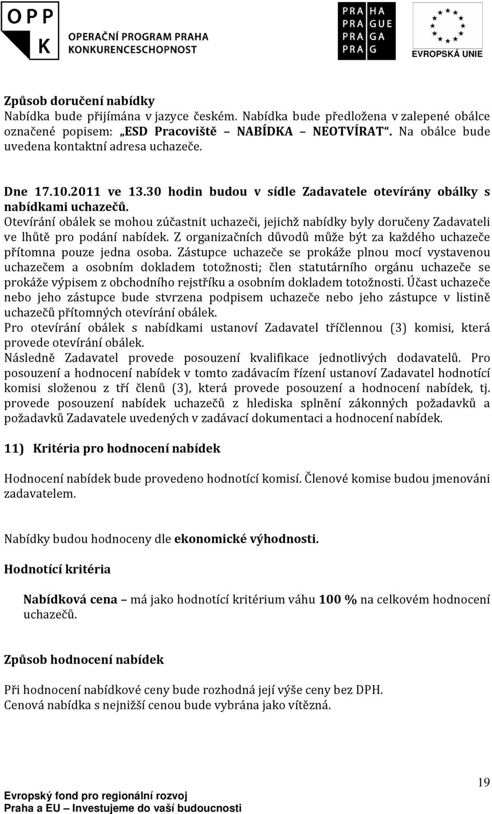 Otevírání obálek se mohou zúčastnit uchazeči, jejichž nabídky byly doručeny Zadavateli ve lhůtě pro podání nabídek. Z organizačních důvodů může být za každého uchazeče přítomna pouze jedna osoba.