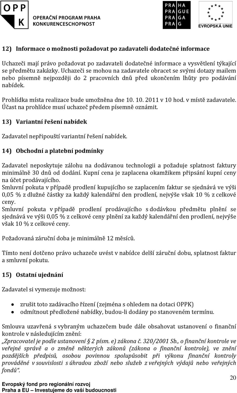 10. 2011 v 10 hod. v místě zadavatele. Účast na prohlídce musí uchazeč předem písemně oznámit. 13) Variantní řešení nabídek Zadavatel nepřipouští variantní řešení nabídek.