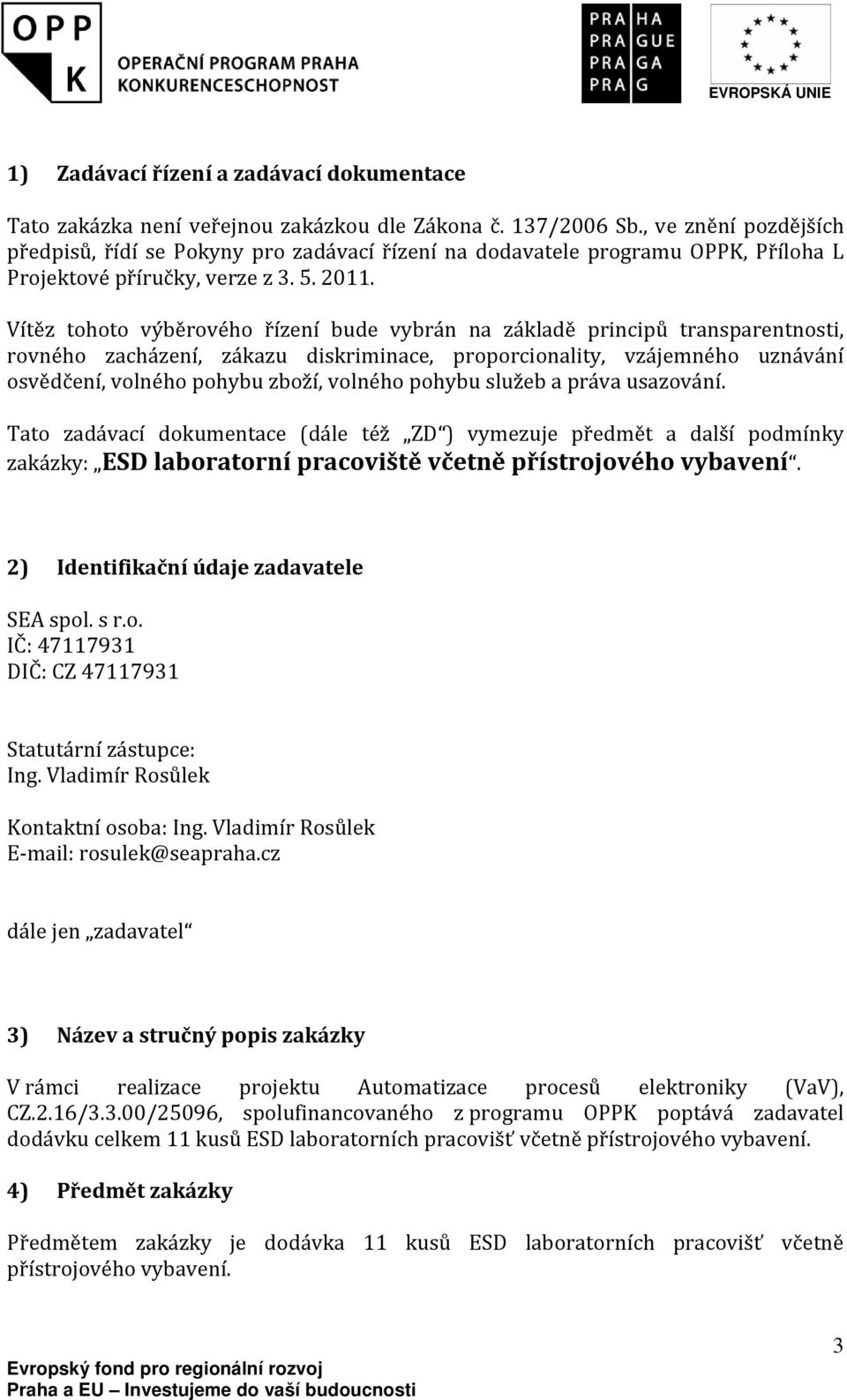 Vítěz tohoto výběrového řízení bude vybrán na základě principů transparentnosti, rovného zacházení, zákazu diskriminace, proporcionality, vzájemného uznávání osvědčení, volného pohybu zboží, volného