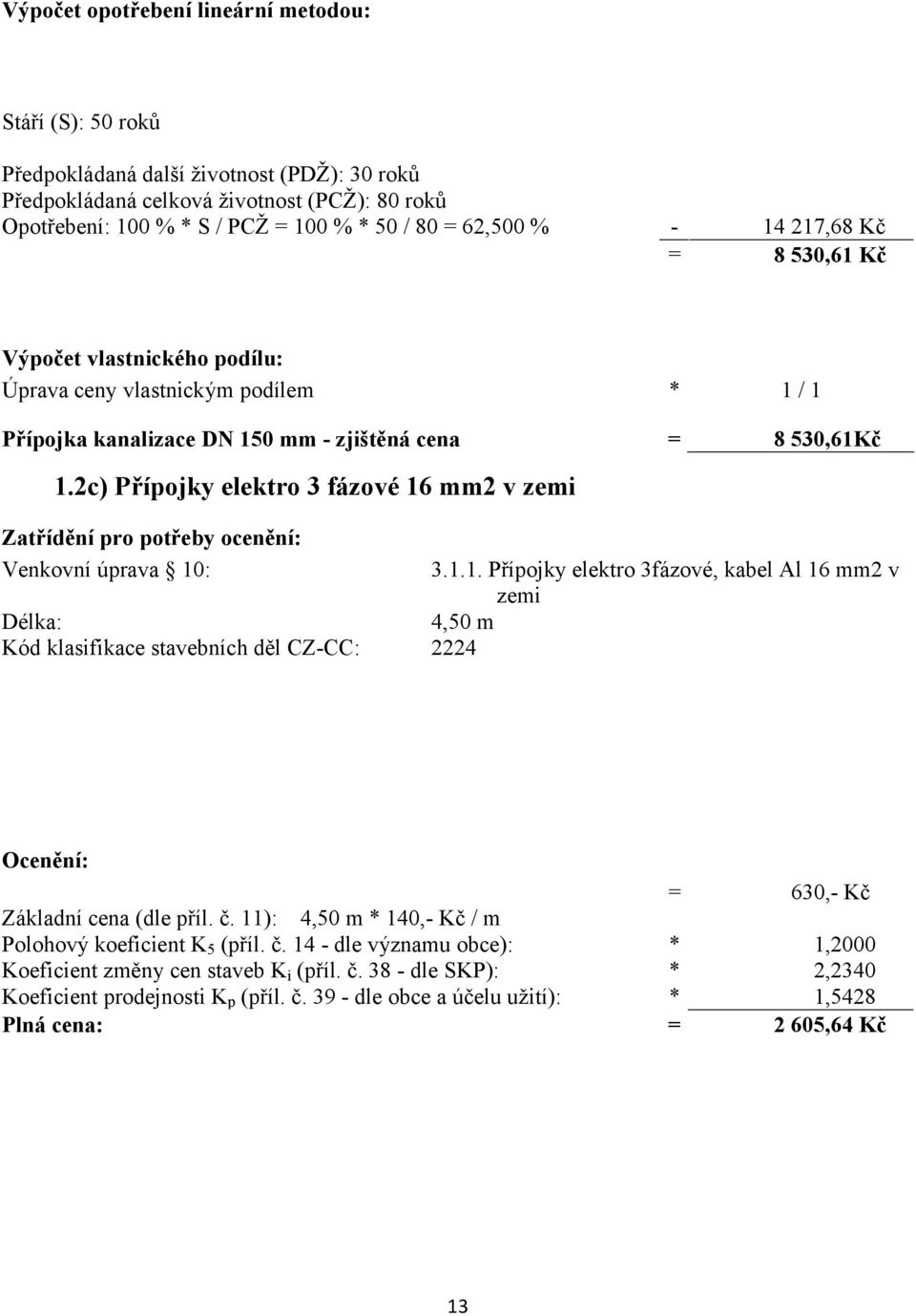 2c) Přípojky elektro 3 fázové 16 mm2 v zemi Zatřídění pro potřeby ocenění: Venkovní úprava 10: 3.1.1. Přípojky elektro 3fázové, kabel Al 16 mm2 v zemi Délka: 4,50 m Kód klasifikace stavebních děl CZ-CC: 2224 Ocenění: = 630,- Kč Základní cena (dle příl.
