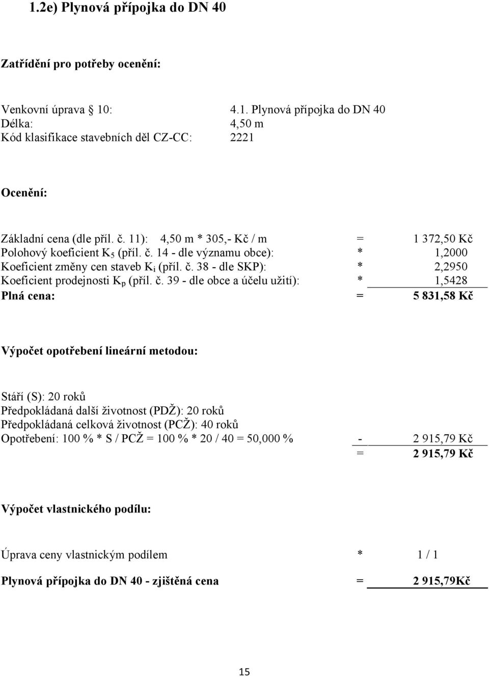 č. 39 - dle obce a účelu užití): * 1,5428 Plná cena: = 5 831,58 Kč Výpočet opotřebení lineární metodou: Stáří (S): 20 roků Předpokládaná další životnost (PDŽ): 20 roků Předpokládaná celková životnost