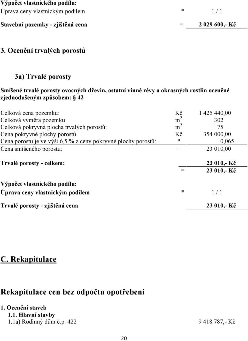 Celková výměra pozemku m 2 302 Celková pokryvná plocha trvalých porostů: m 2 75 Cena pokryvné plochy porostů Kč 354 000,00 Cena porostu je ve výši 6,5 % z ceny pokryvné plochy porostů: * 0,065 Cena