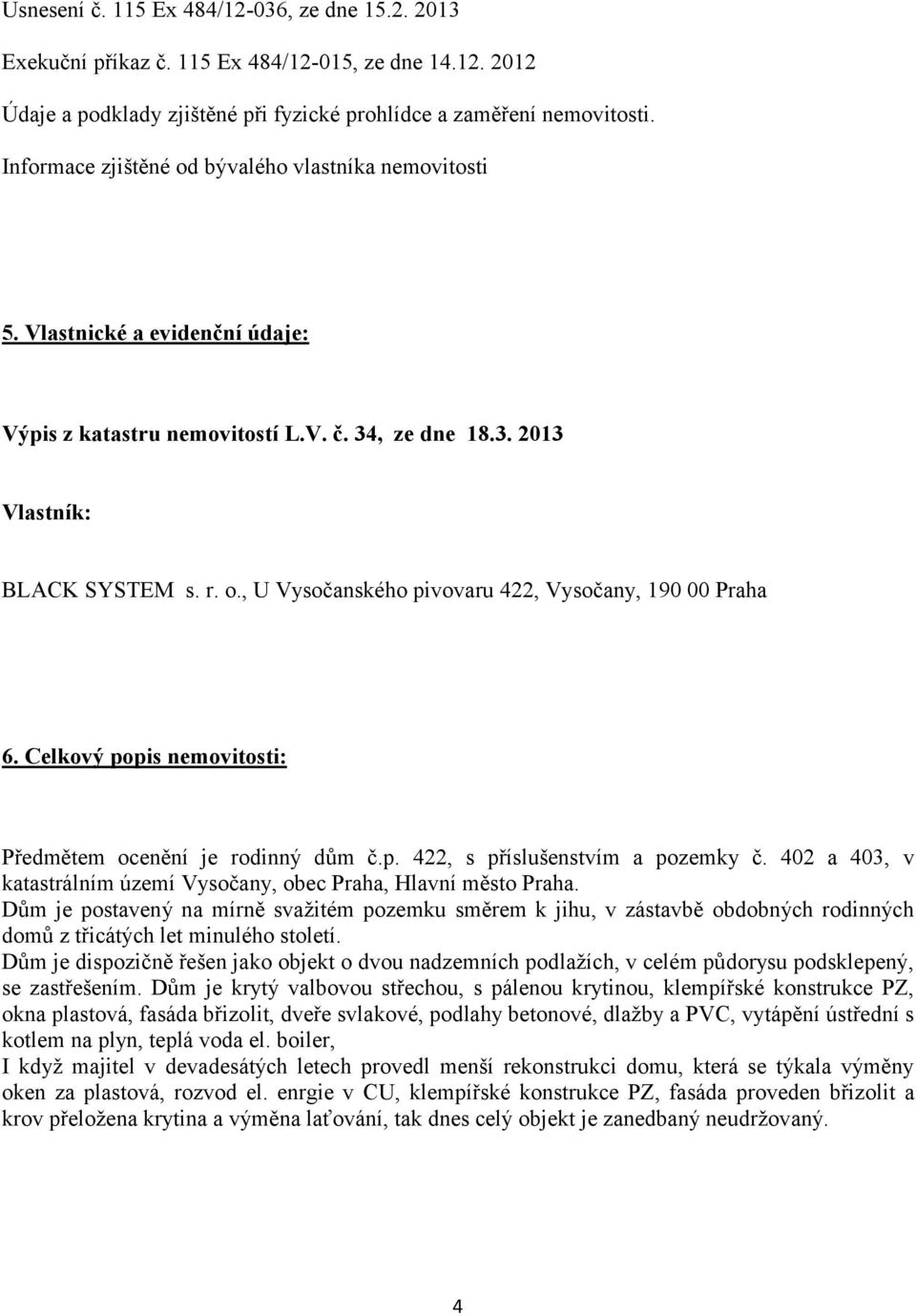 Celkový popis nemovitosti: Předmětem ocenění je rodinný dům č.p. 422, s příslušenstvím a pozemky č. 402 a 403, v katastrálním území Vysočany, obec Praha, Hlavní město Praha.