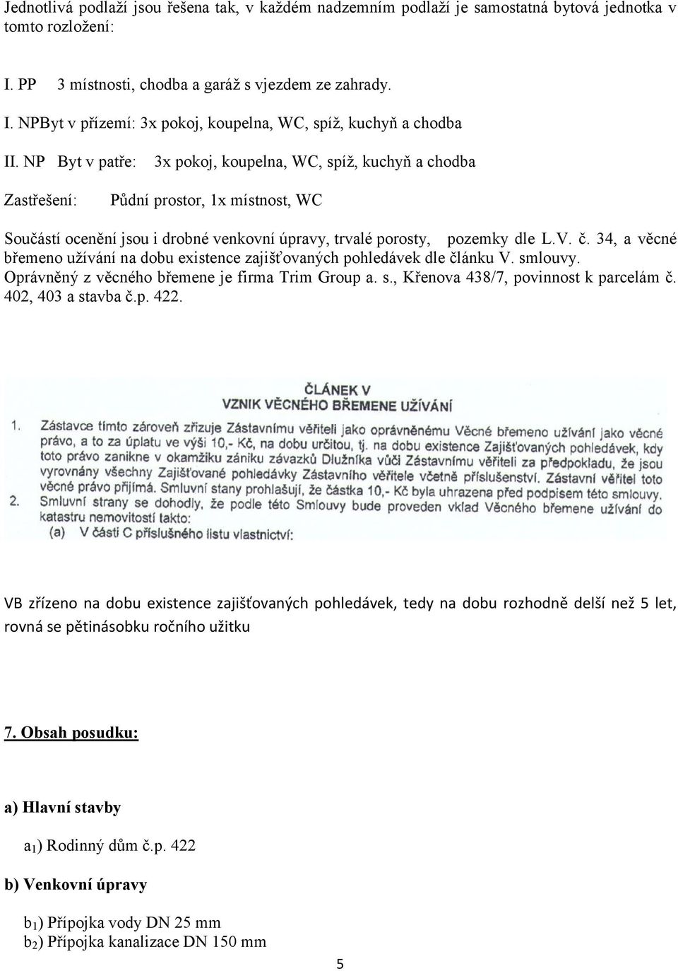 34, a věcné břemeno užívání na dobu existence zajišťovaných pohledávek dle článku V. smlouvy. Oprávněný z věcného břemene je firma Trim Group a. s., Křenova 438/7, povinnost k parcelám č.