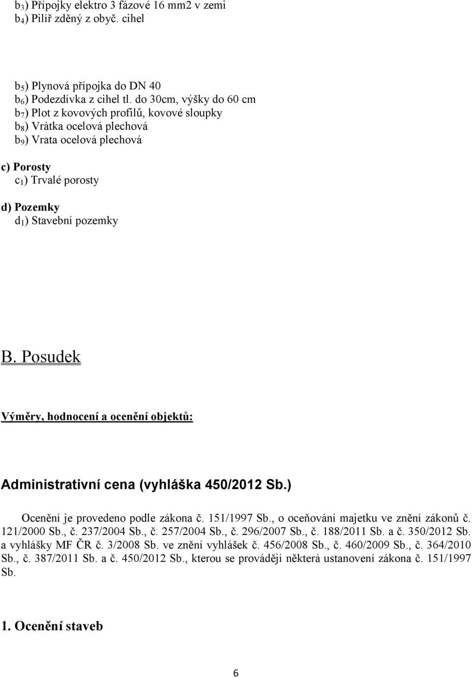 Posudek Výměry, hodnocení a ocenění objektů: Administrativní cena (vyhláška 450/2012 Sb.) Ocenění je provedeno podle zákona č. 151/1997 Sb., o oceňování majetku ve znění zákonů č. 121/2000 Sb., č.
