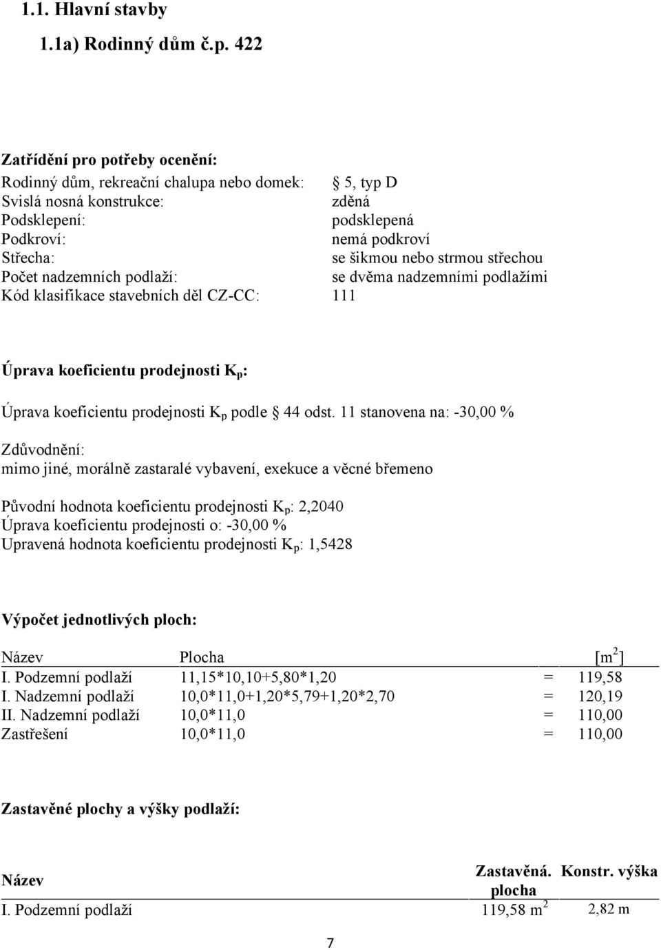 střechou Počet nadzemních podlaží: se dvěma nadzemními podlažími Kód klasifikace stavebních děl CZ-CC: 111 Úprava koeficientu prodejnosti K p : Úprava koeficientu prodejnosti K p podle 44 odst.