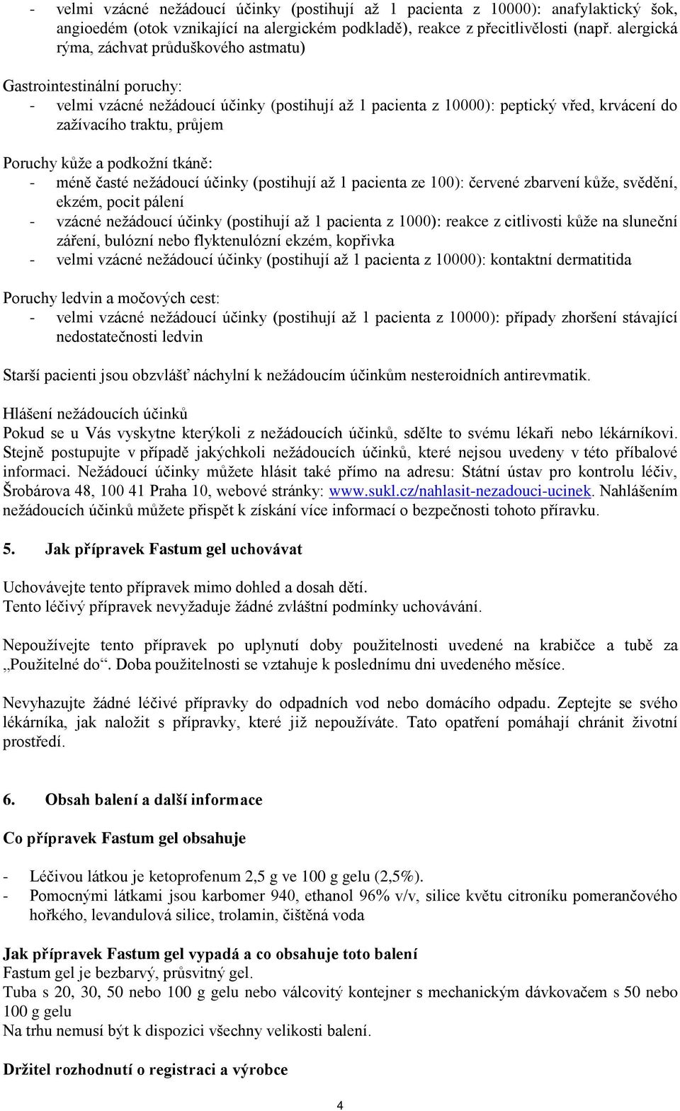Poruchy kůže a podkožní tkáně: - méně časté nežádoucí účinky (postihují až 1 pacienta ze 100): červené zbarvení kůže, svědění, ekzém, pocit pálení - vzácné nežádoucí účinky (postihují až 1 pacienta z